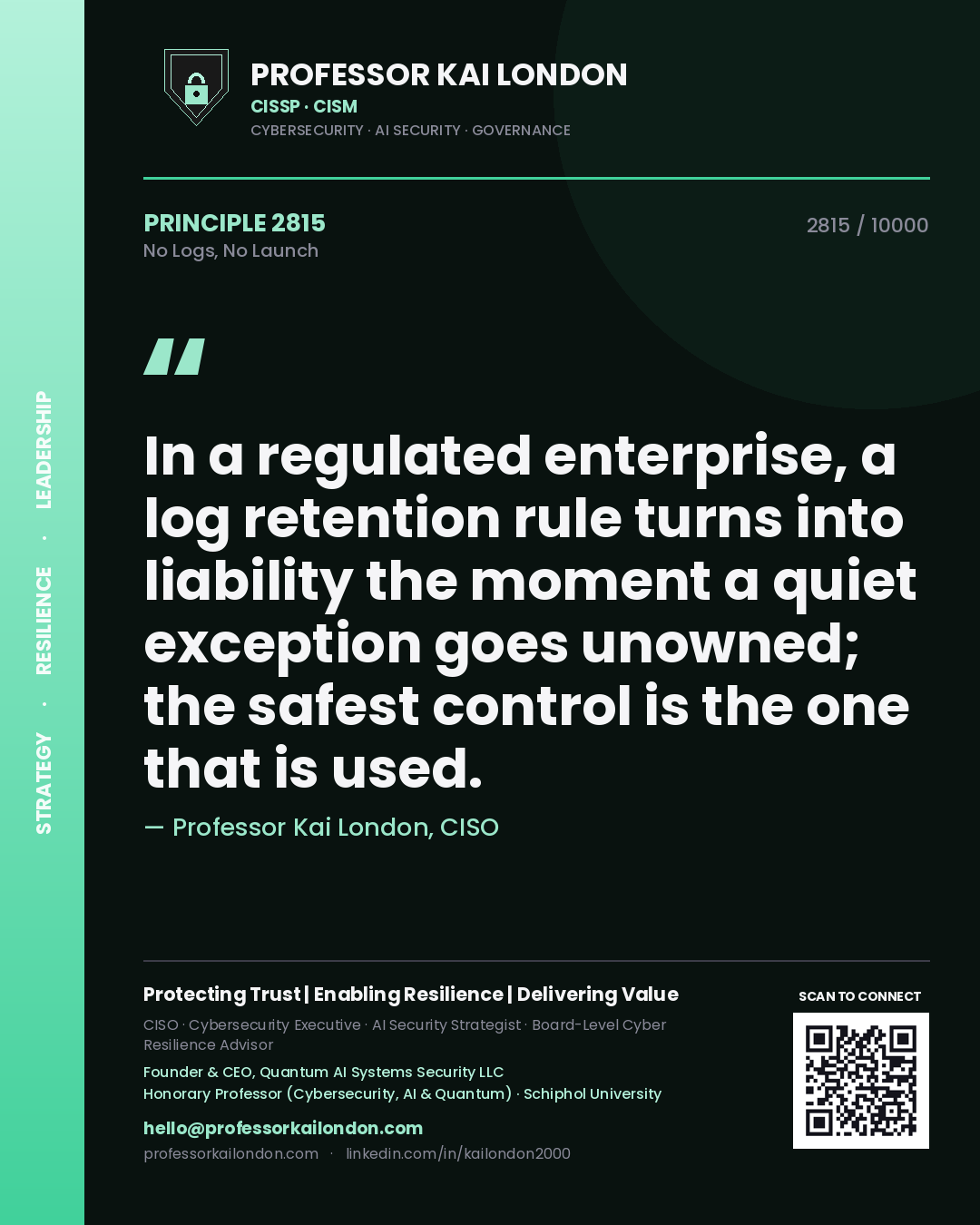 Professor Kai London principle 2815: In a regulated enterprise, a log retention rule turns into liability the moment a quiet exception goes unowned; the safest control is the one that is used.