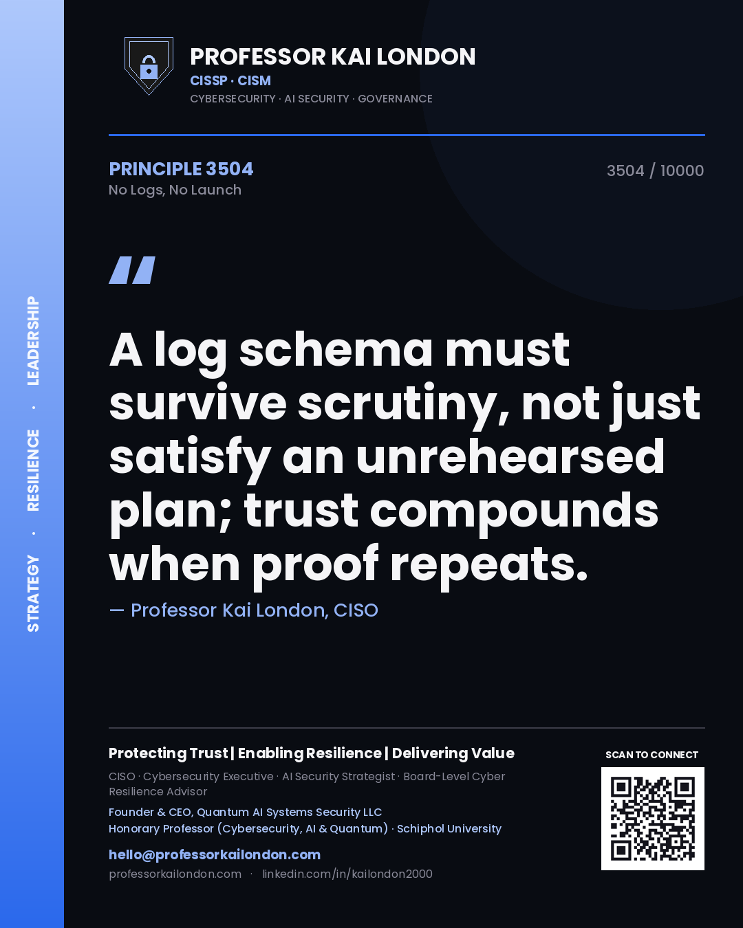 Professor Kai London principle 3504: A log schema must survive scrutiny, not just satisfy an unrehearsed plan; trust compounds when proof repeats.