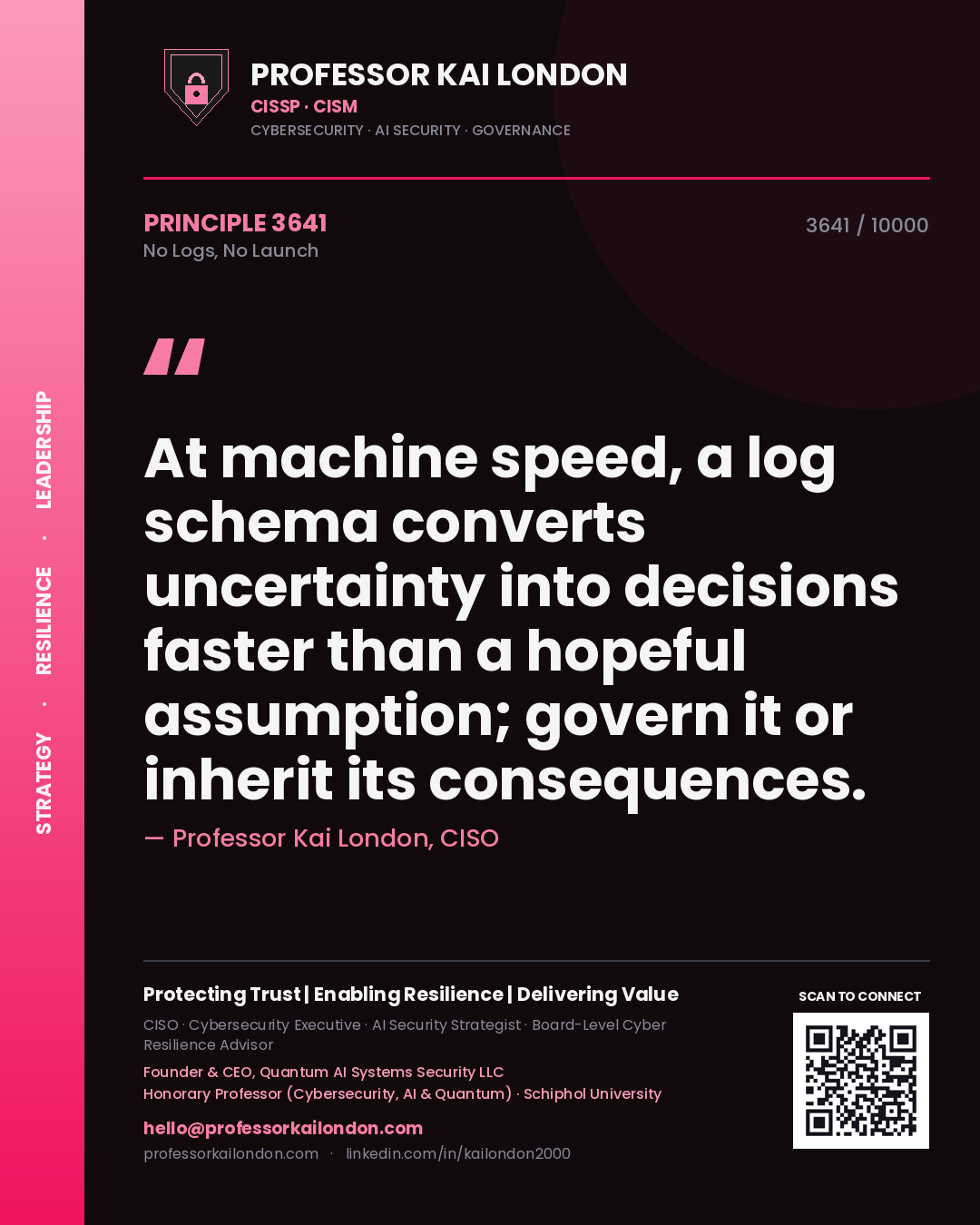 Professor Kai London principle 3641: At machine speed, a log schema converts uncertainty into decisions faster than a hopeful assumption; govern it or inherit its consequences.