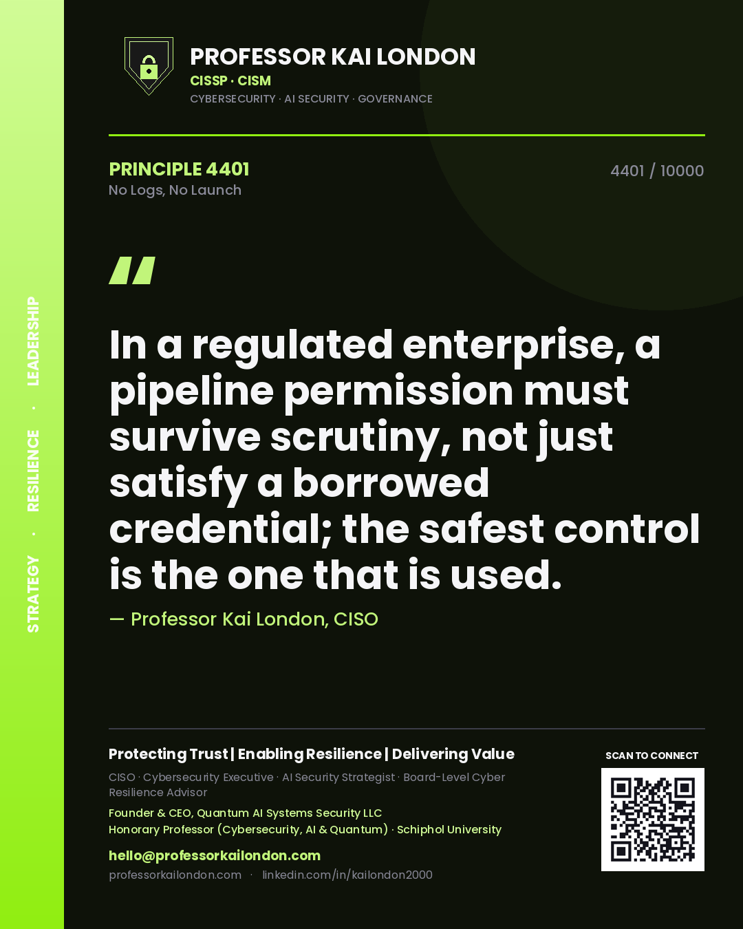 Professor Kai London principle 4401: In a regulated enterprise, a pipeline permission must survive scrutiny, not just satisfy a borrowed credential; the safest control is the one that is used.