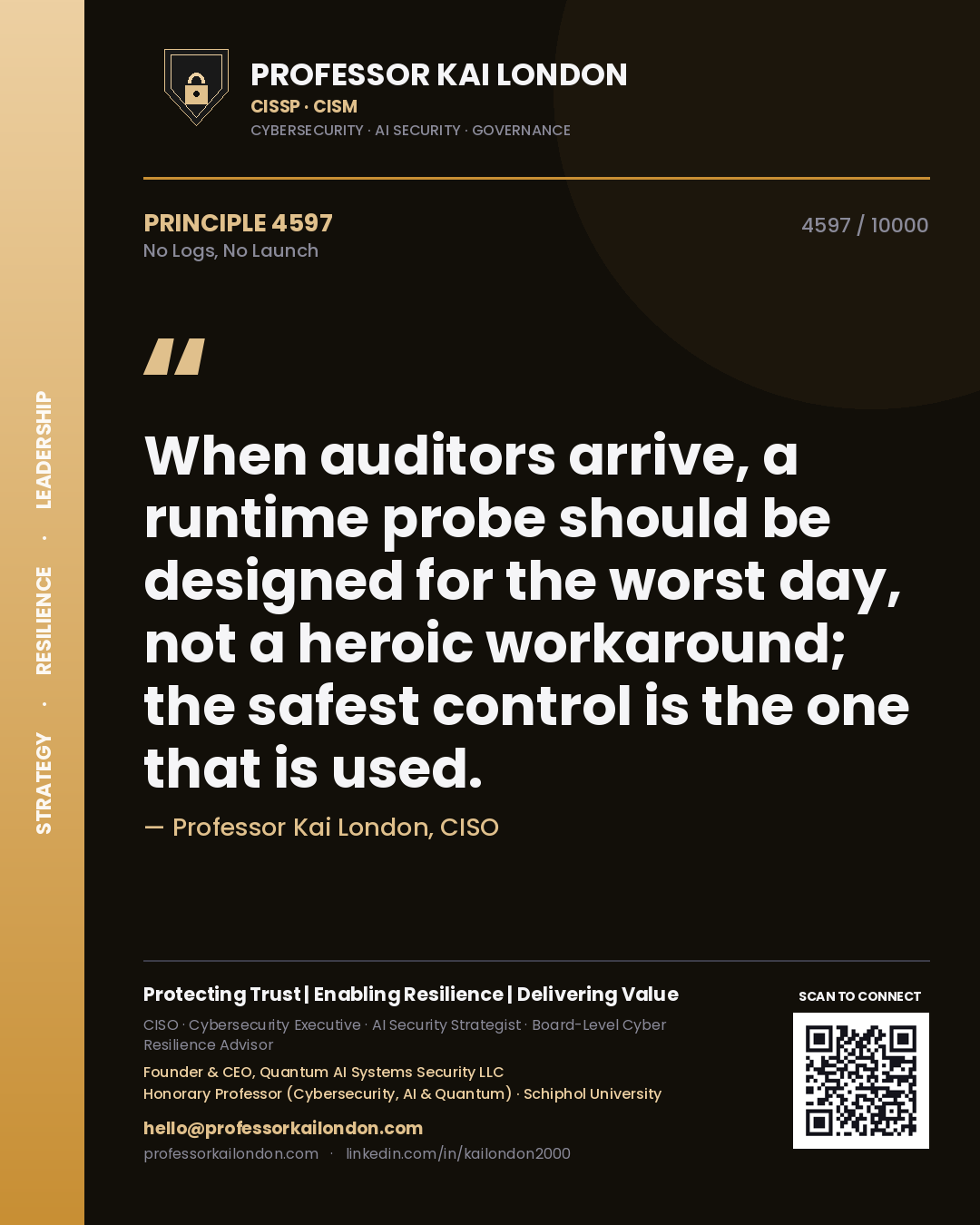 Professor Kai London principle 4597: When auditors arrive, a runtime probe should be designed for the worst day, not a heroic workaround; the safest control is the one that is used.