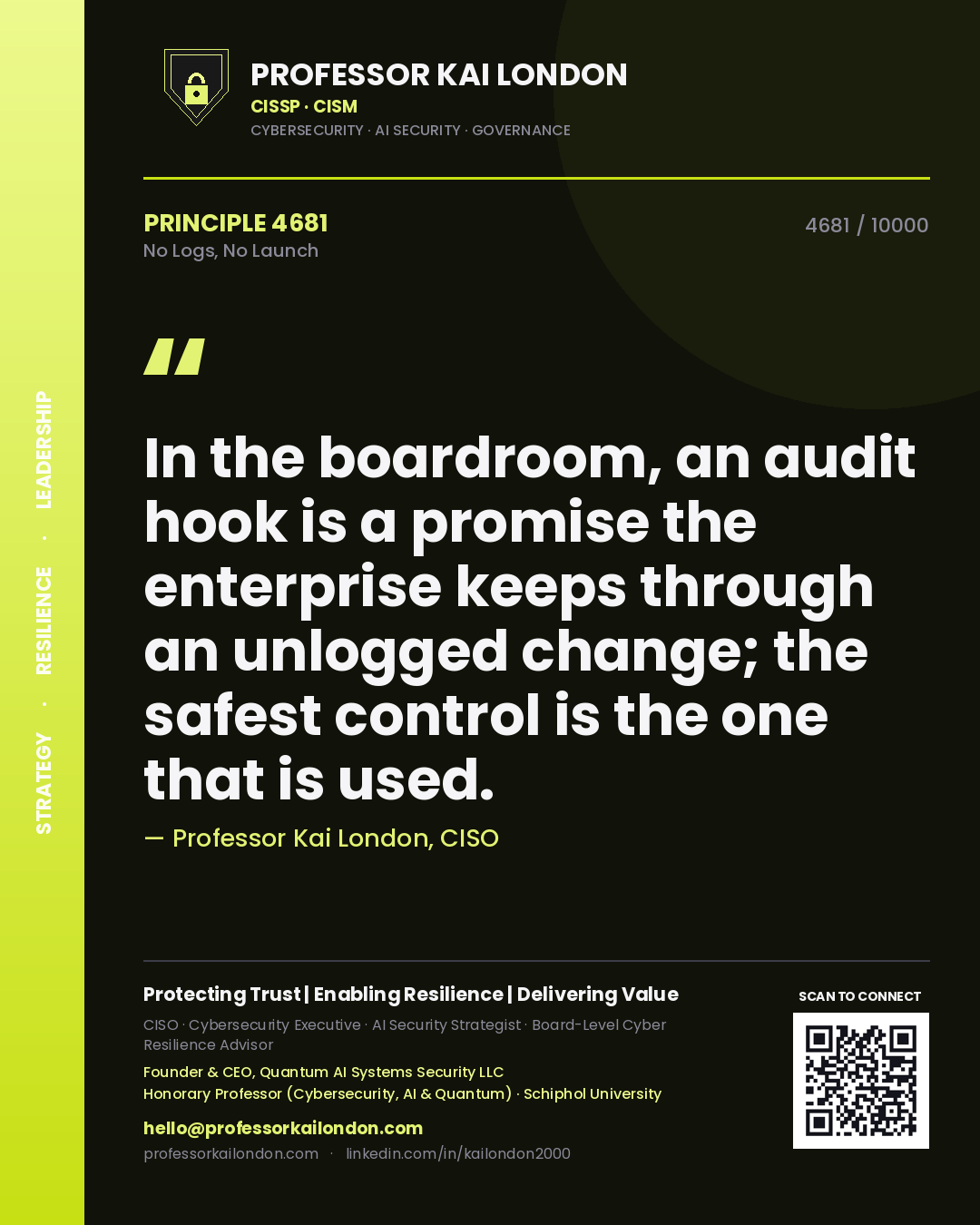 Professor Kai London principle 4681: In the boardroom, an audit hook is a promise the enterprise keeps through an unlogged change; the safest control is the one that is used.