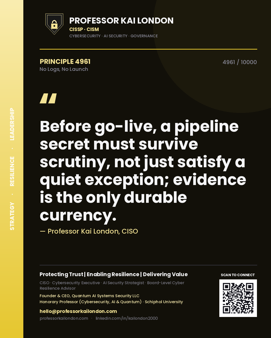Professor Kai London principle 4961: Before go-live, a pipeline secret must survive scrutiny, not just satisfy a quiet exception; evidence is the only durable currency.