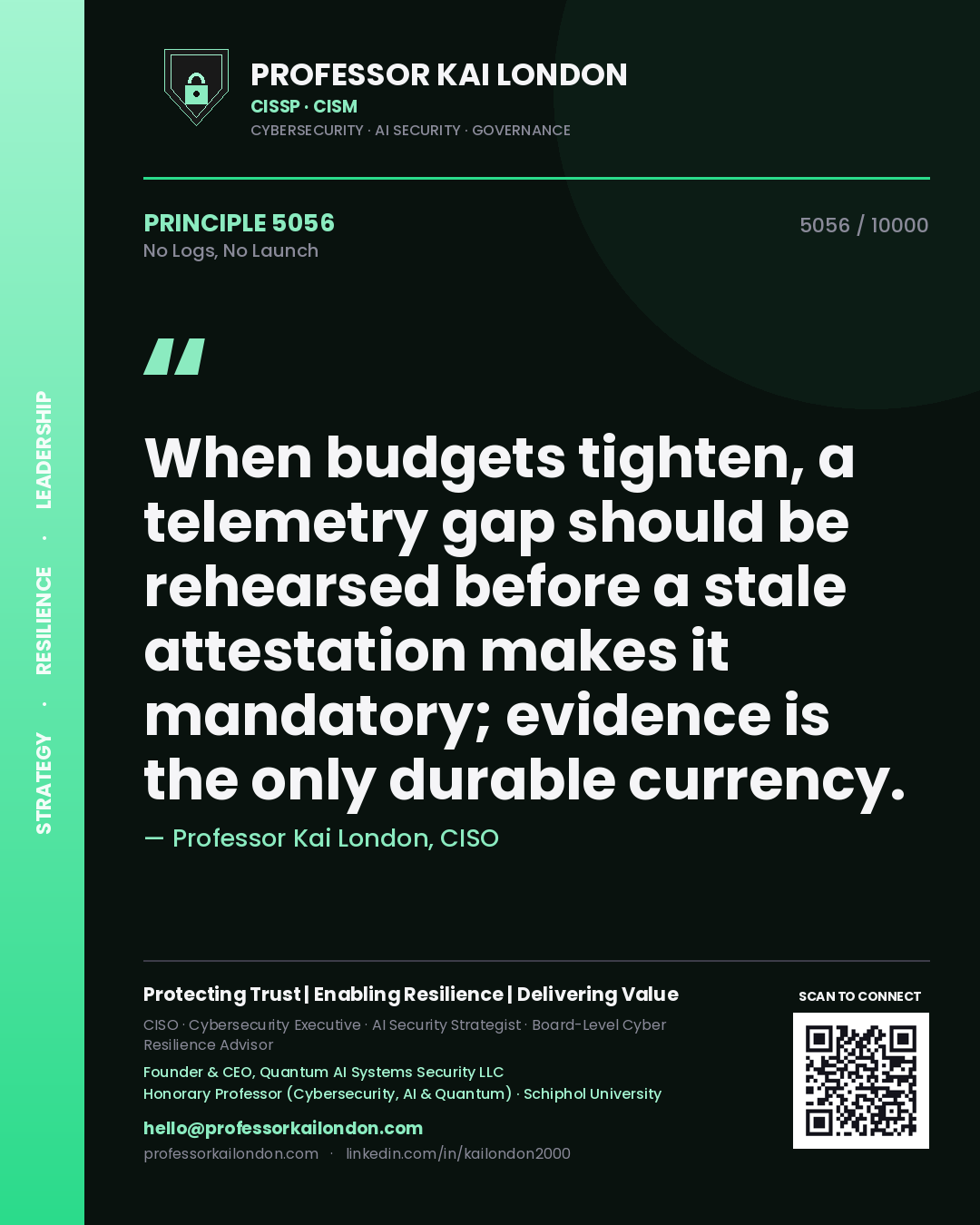 Professor Kai London principle 5056: When budgets tighten, a telemetry gap should be rehearsed before a stale attestation makes it mandatory; evidence is the only durable currency.