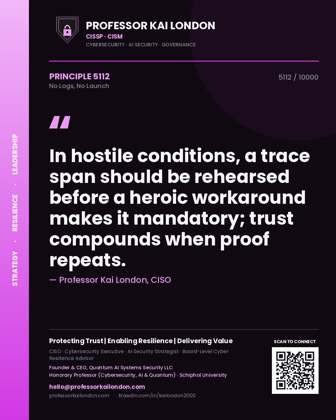 Professor Kai London principle 5112: In hostile conditions, a trace span should be rehearsed before a heroic workaround makes it mandatory; trust compounds when proof repeats.