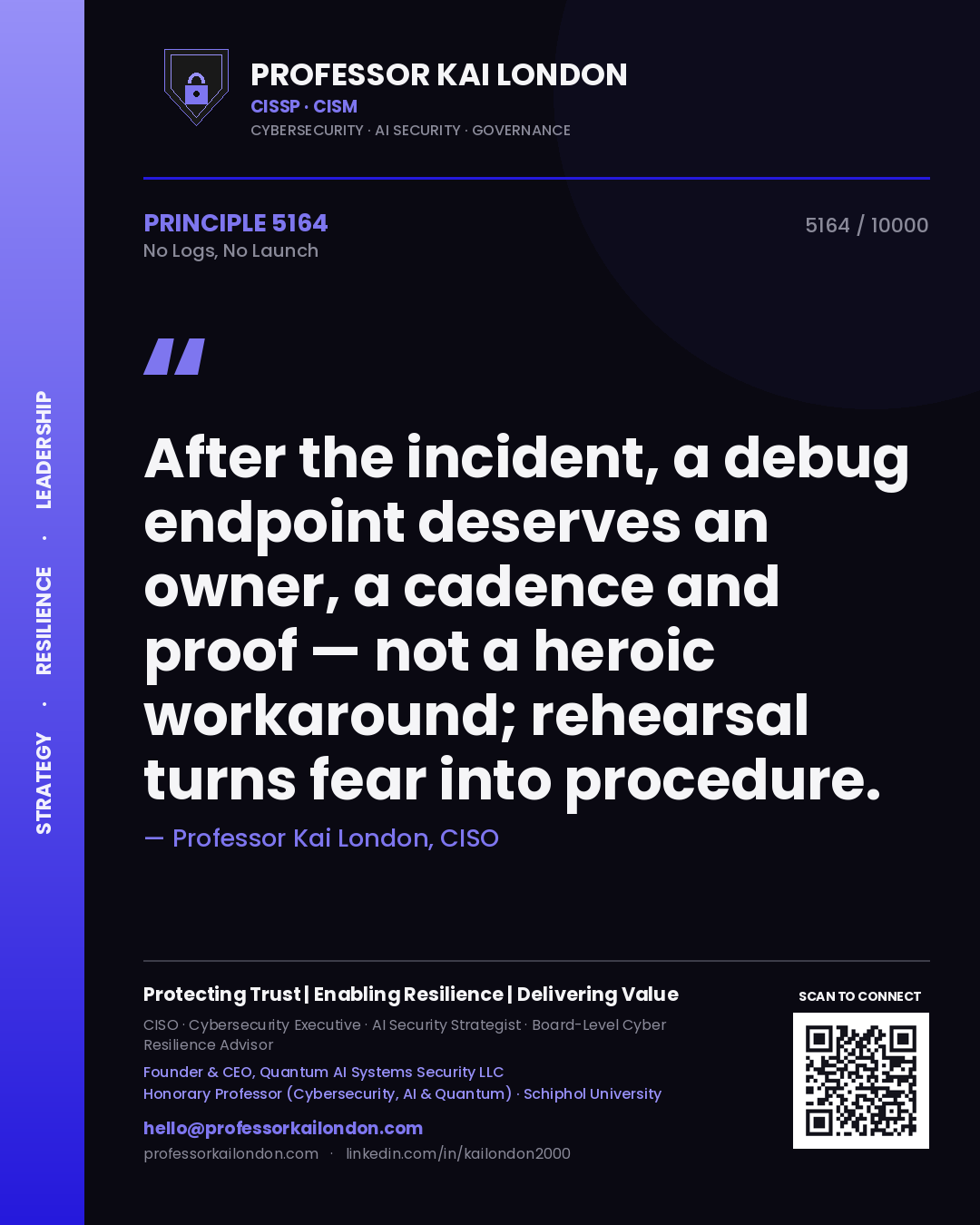 Professor Kai London principle 5164: After the incident, a debug endpoint deserves an owner, a cadence and proof — not a heroic workaround; rehearsal turns fear into procedure.