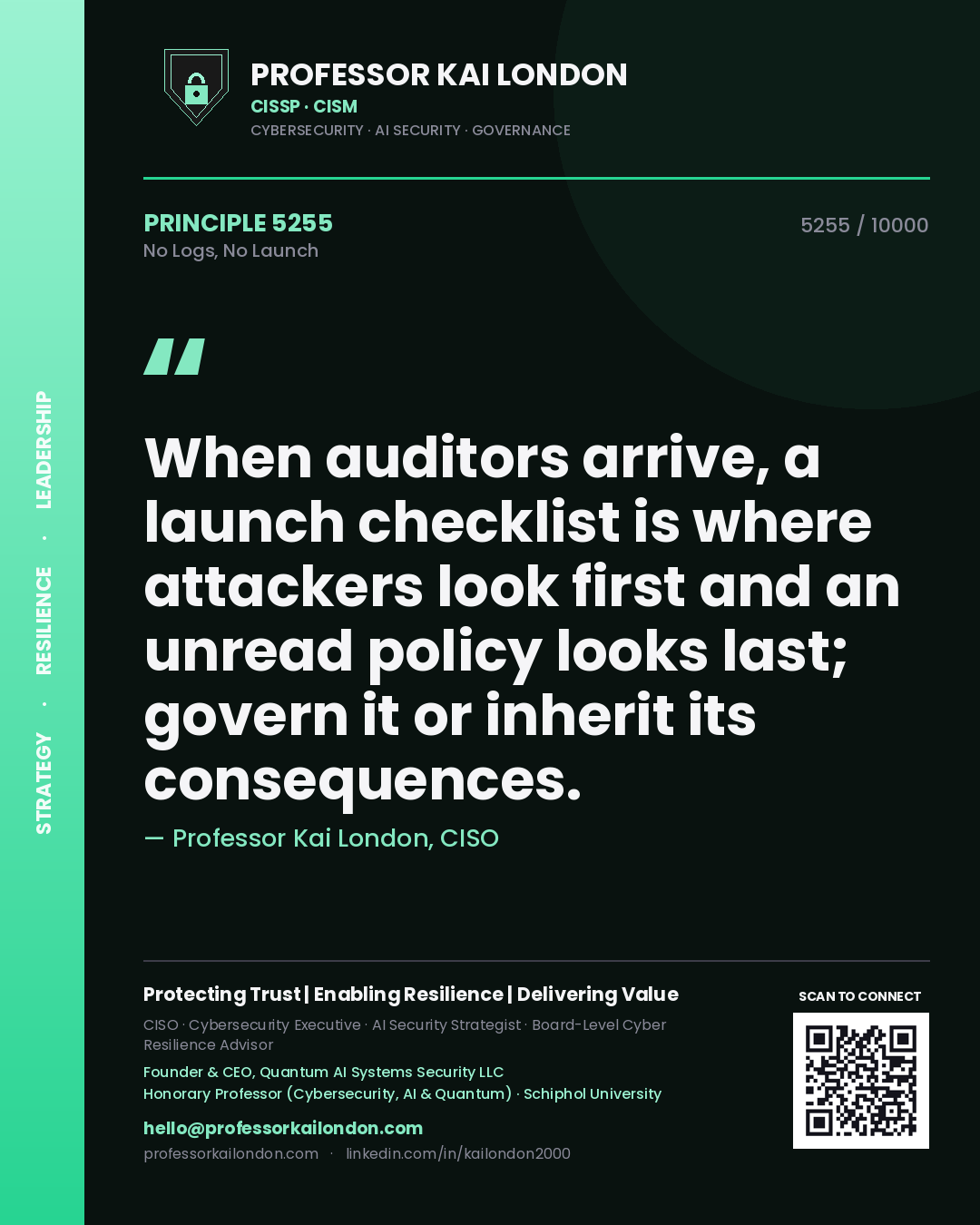 Professor Kai London principle 5255: When auditors arrive, a launch checklist is where attackers look first and an unread policy looks last; govern it or inherit its consequences.
