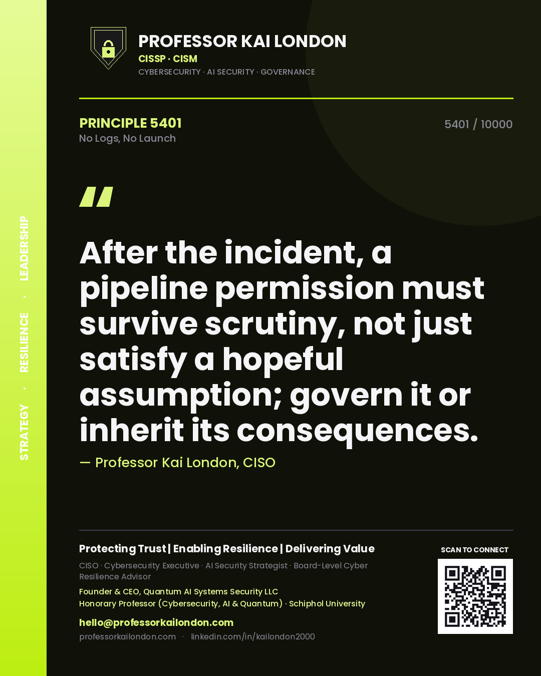 Professor Kai London principle 5401: After the incident, a pipeline permission must survive scrutiny, not just satisfy a hopeful assumption; govern it or inherit its consequences.