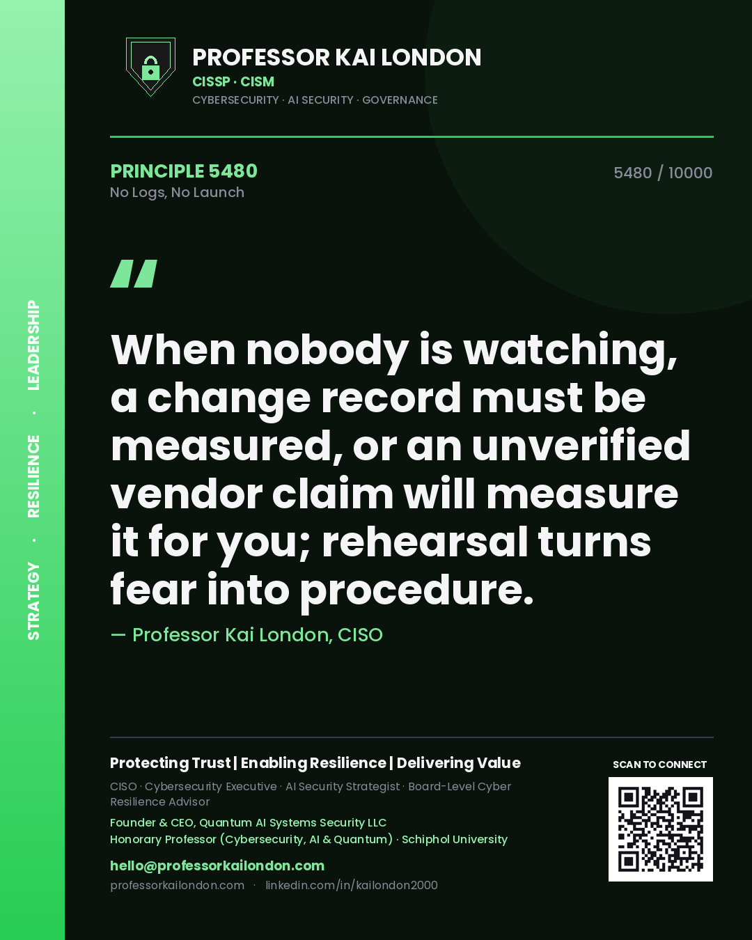Professor Kai London principle 5480: When nobody is watching, a change record must be measured, or an unverified vendor claim will measure it for you; rehearsal turns fear into procedure.
