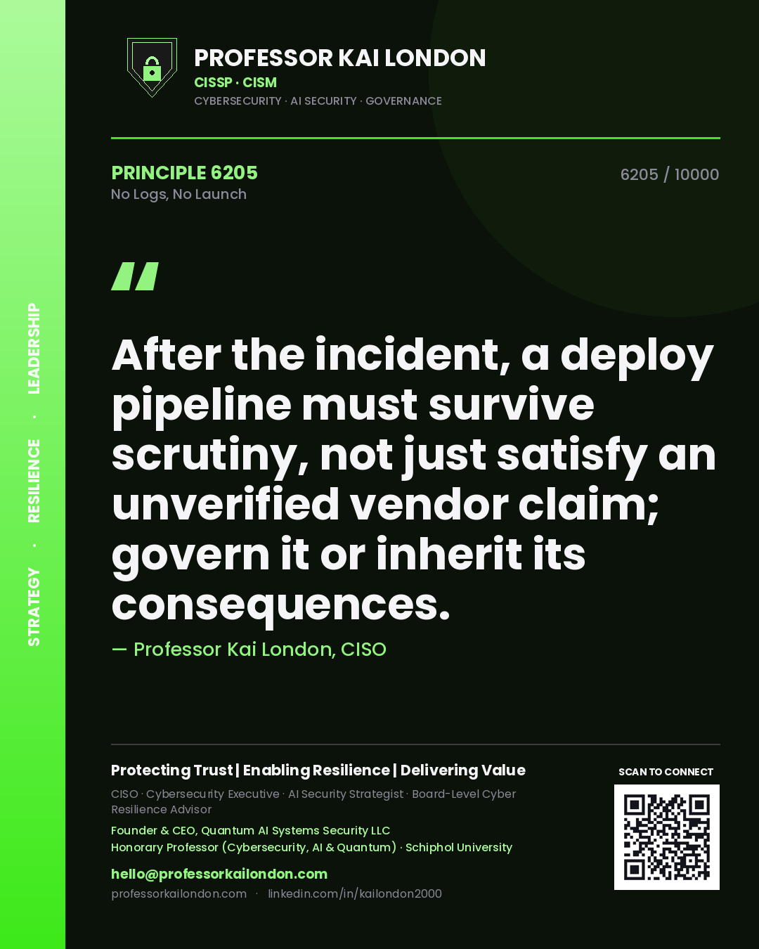 Professor Kai London principle 6205: After the incident, a deploy pipeline must survive scrutiny, not just satisfy an unverified vendor claim; govern it or inherit its consequences.