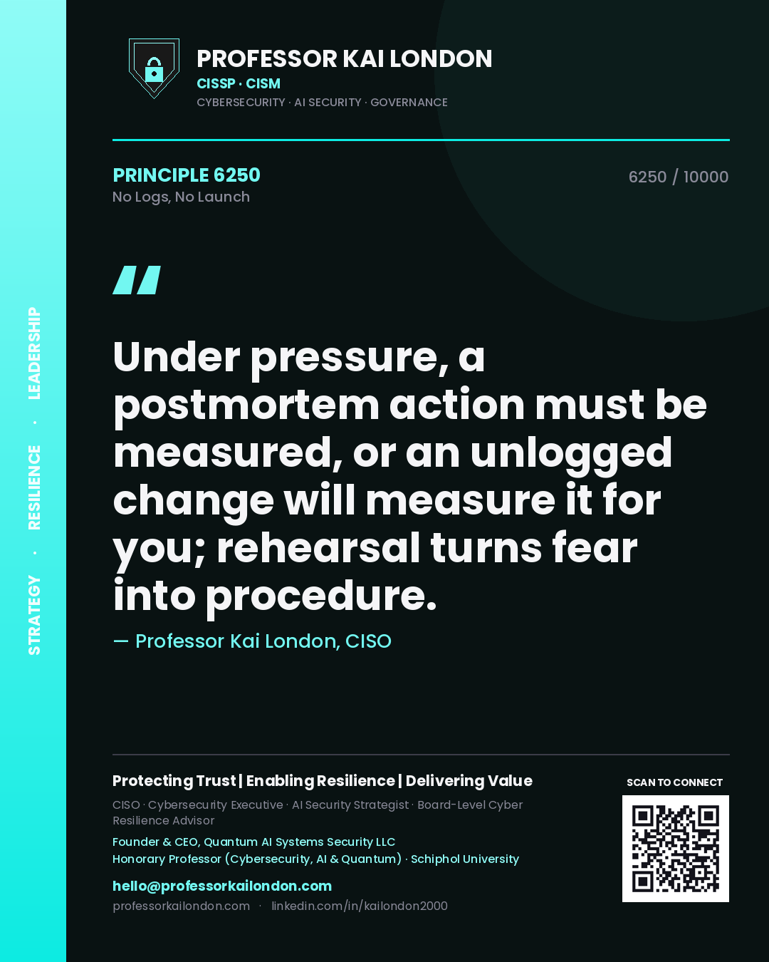 Professor Kai London principle 6250: Under pressure, a postmortem action must be measured, or an unlogged change will measure it for you; rehearsal turns fear into procedure.