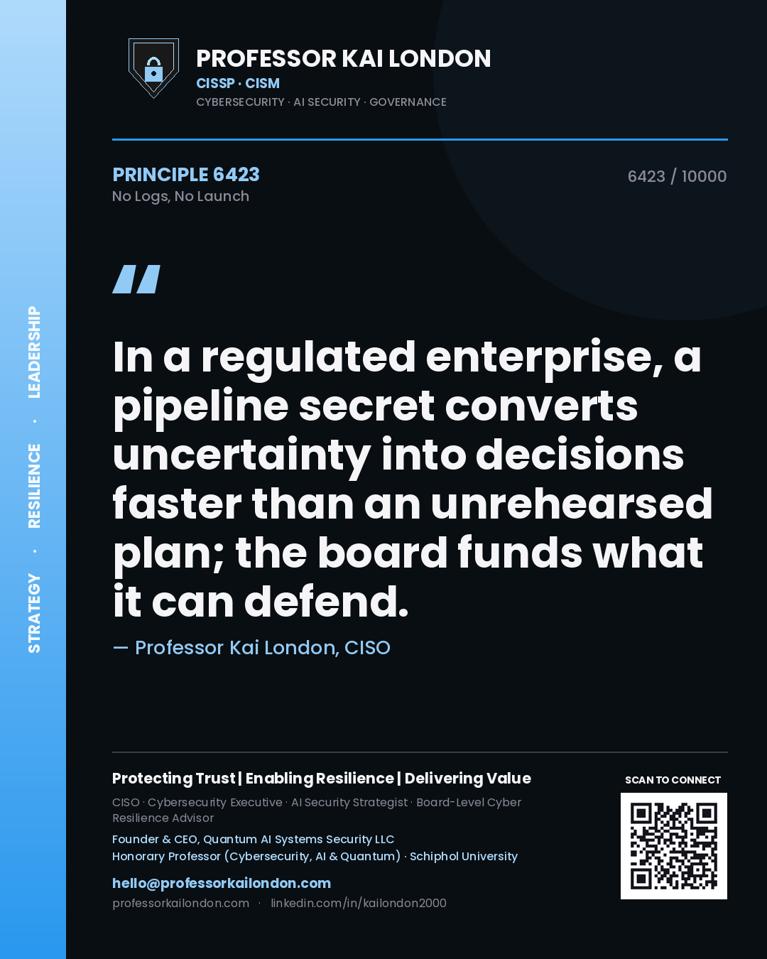 Professor Kai London principle 6423: In a regulated enterprise, a pipeline secret converts uncertainty into decisions faster than an unrehearsed plan; the board funds what it can defend.