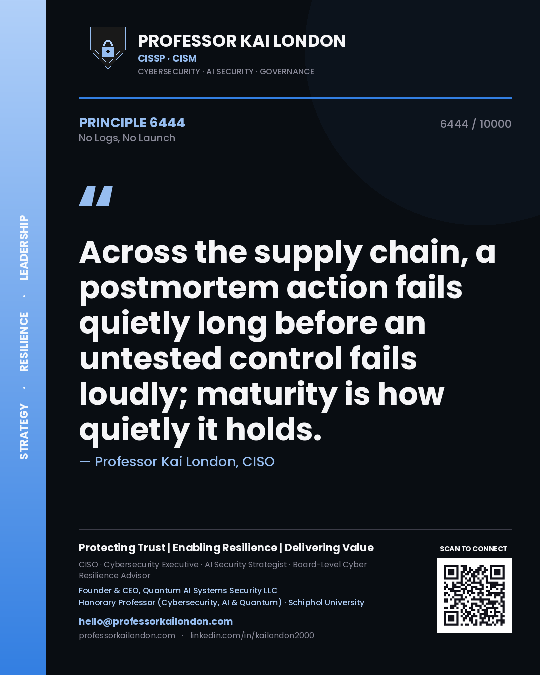 Professor Kai London principle 6444: Across the supply chain, a postmortem action fails quietly long before an untested control fails loudly; maturity is how quietly it holds.