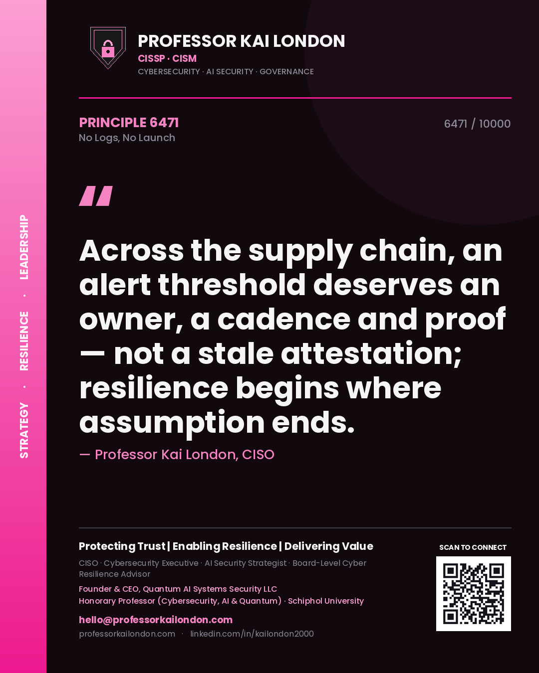 Professor Kai London principle 6471: Across the supply chain, an alert threshold deserves an owner, a cadence and proof — not a stale attestation; resilience begins where assumption ends.
