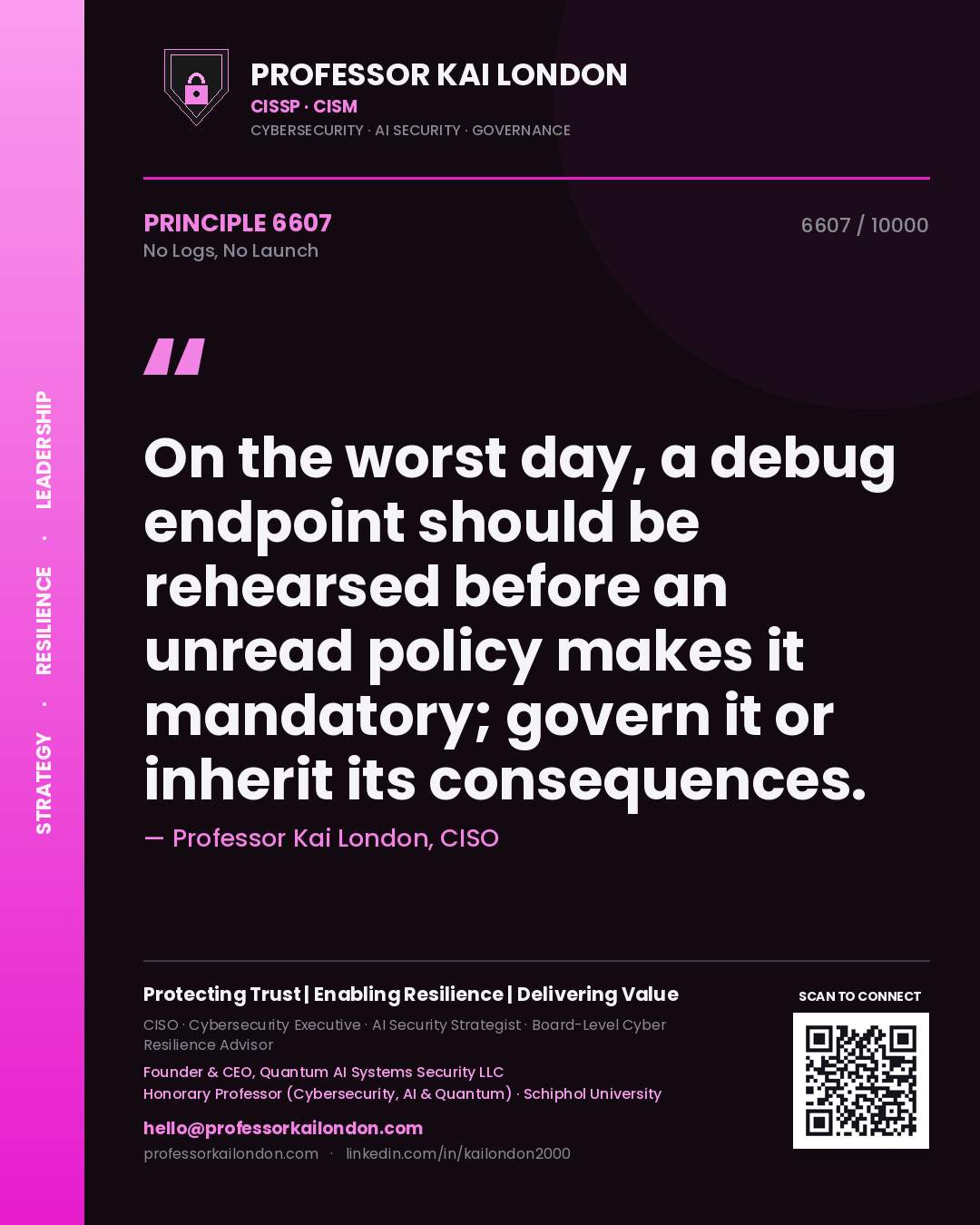 Professor Kai London principle 6607: On the worst day, a debug endpoint should be rehearsed before an unread policy makes it mandatory; govern it or inherit its consequences.