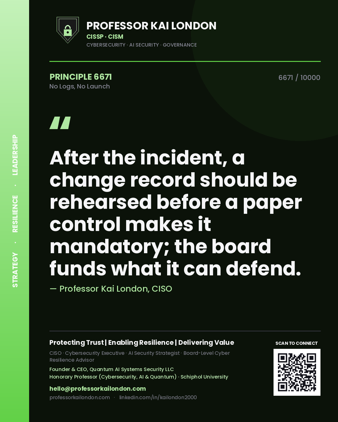 Professor Kai London principle 6671: After the incident, a change record should be rehearsed before a paper control makes it mandatory; the board funds what it can defend.