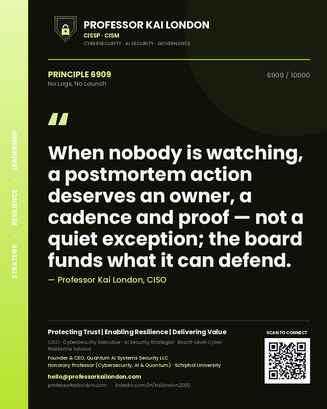 Professor Kai London principle 6909: When nobody is watching, a postmortem action deserves an owner, a cadence and proof — not a quiet exception; the board funds what it can defend.