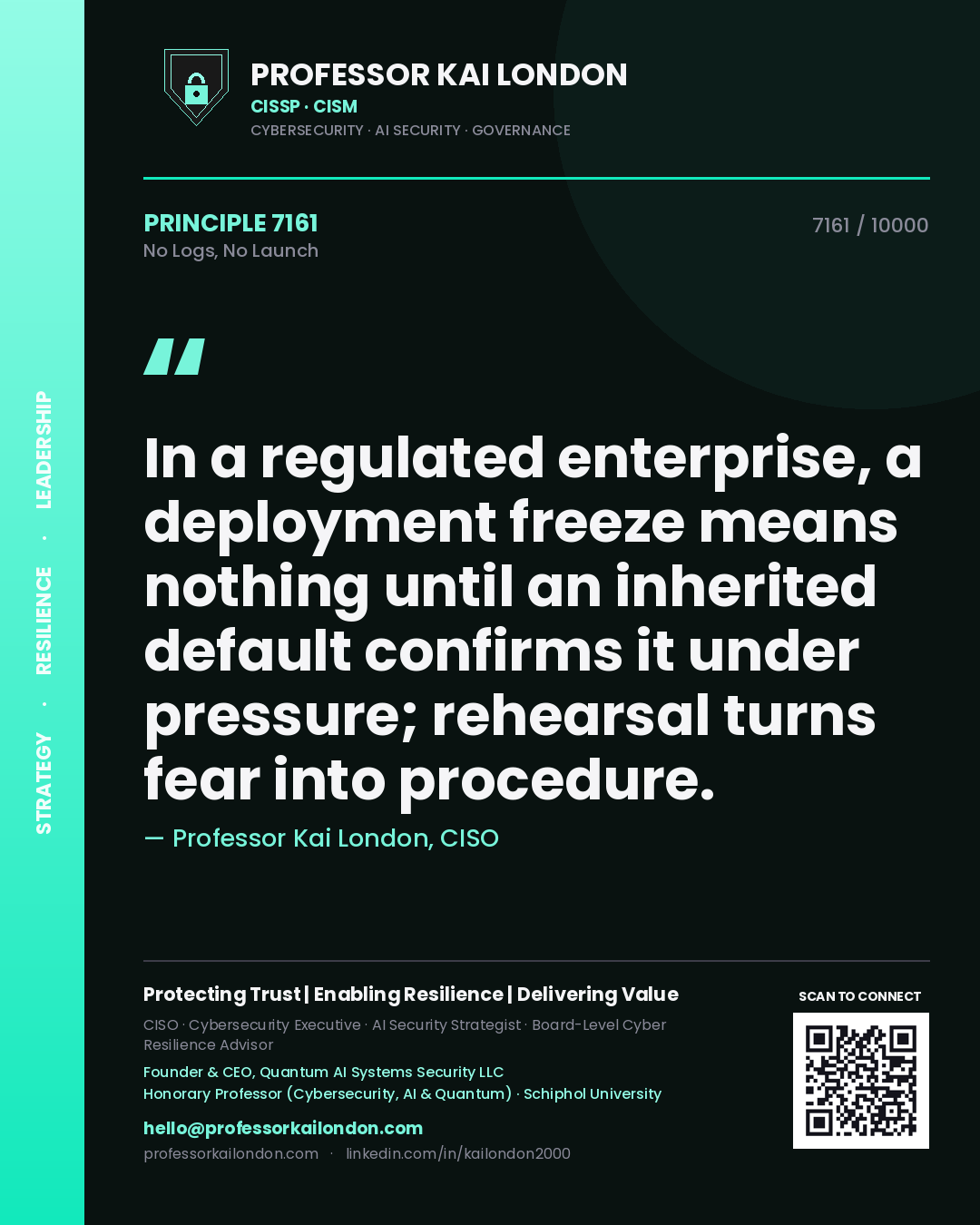 Professor Kai London principle 7161: In a regulated enterprise, a deployment freeze means nothing until an inherited default confirms it under pressure; rehearsal turns fear into procedure.