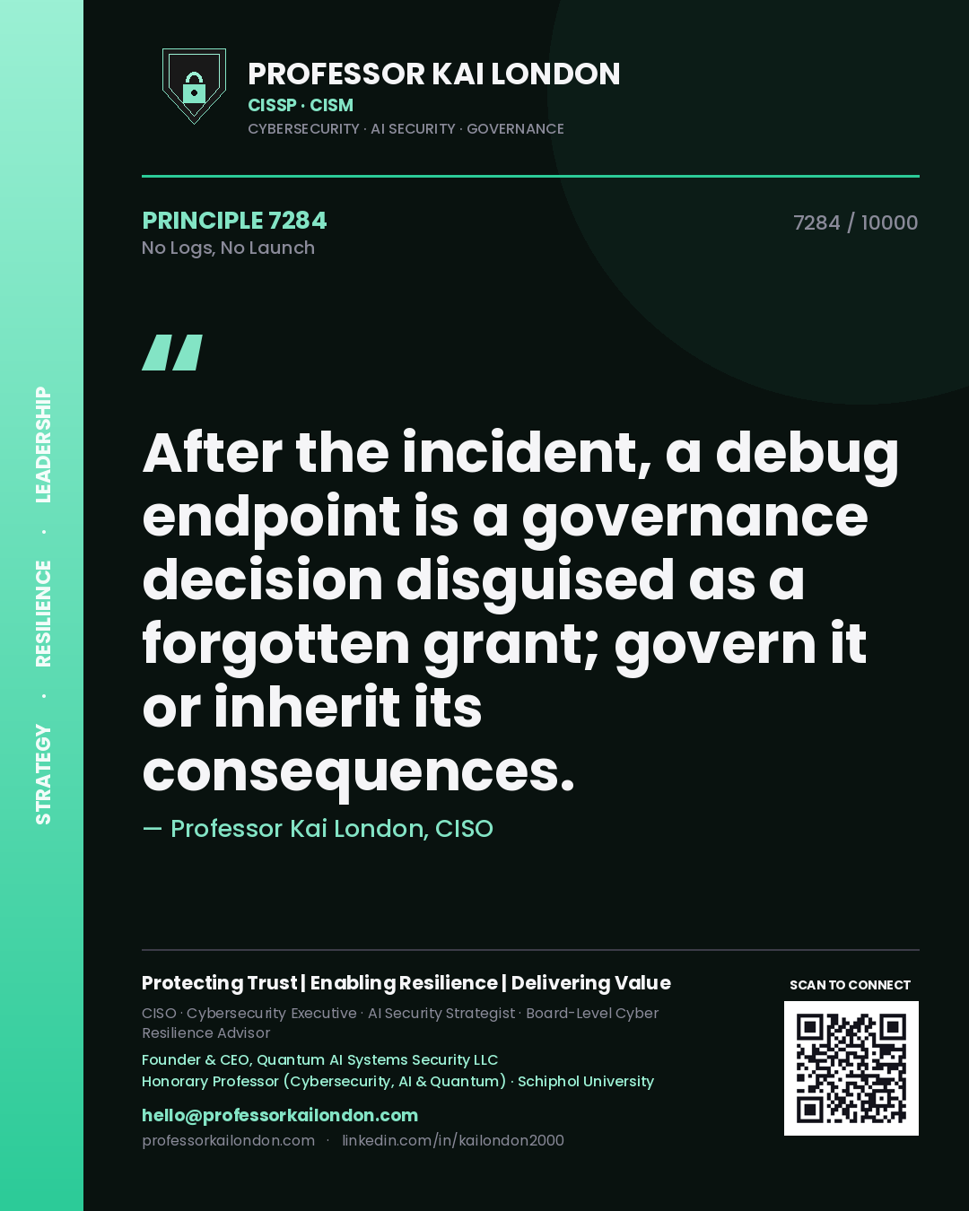 Professor Kai London principle 7284: After the incident, a debug endpoint is a governance decision disguised as a forgotten grant; govern it or inherit its consequences.