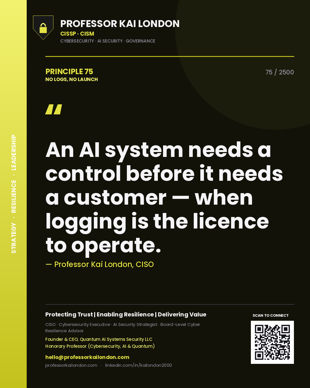 Professor Kai London principle 75: An AI system needs a control before it needs a customer — when logging is the licence to operate.
