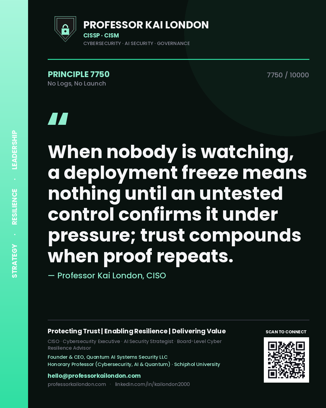 Professor Kai London principle 7750: When nobody is watching, a deployment freeze means nothing until an untested control confirms it under pressure; trust compounds when proof repeats.