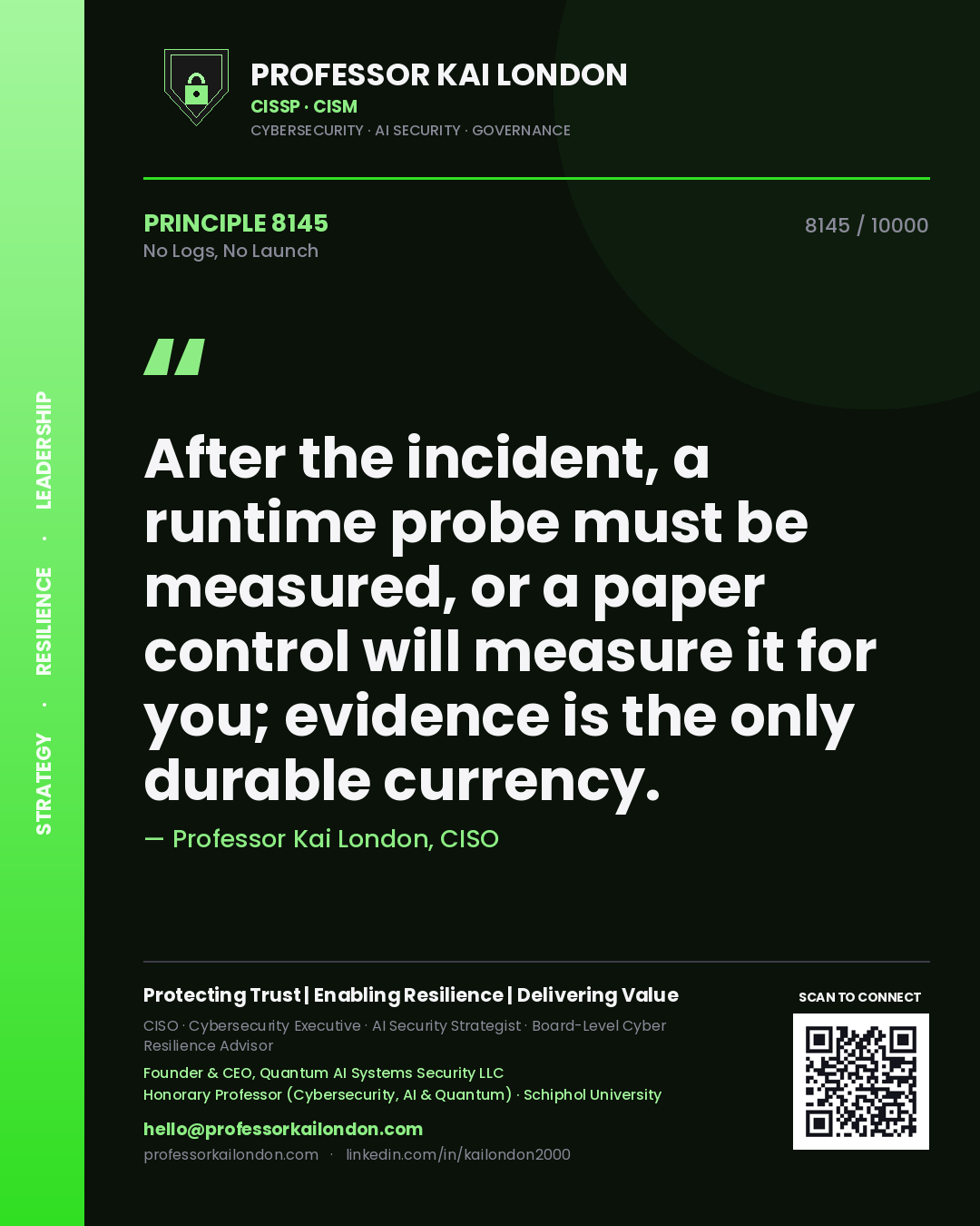 Professor Kai London principle 8145: After the incident, a runtime probe must be measured, or a paper control will measure it for you; evidence is the only durable currency.