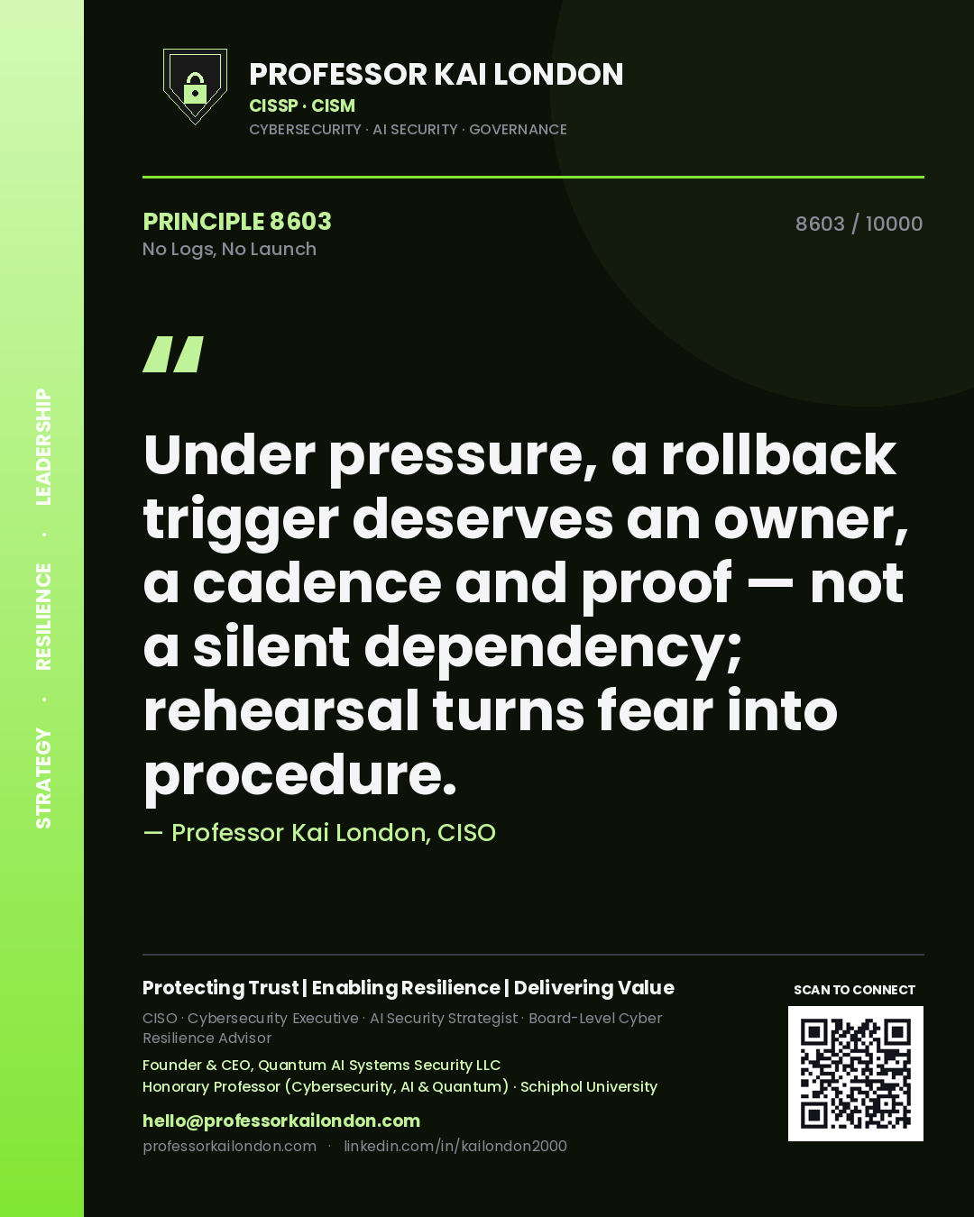 Professor Kai London principle 8603: Under pressure, a rollback trigger deserves an owner, a cadence and proof — not a silent dependency; rehearsal turns fear into procedure.