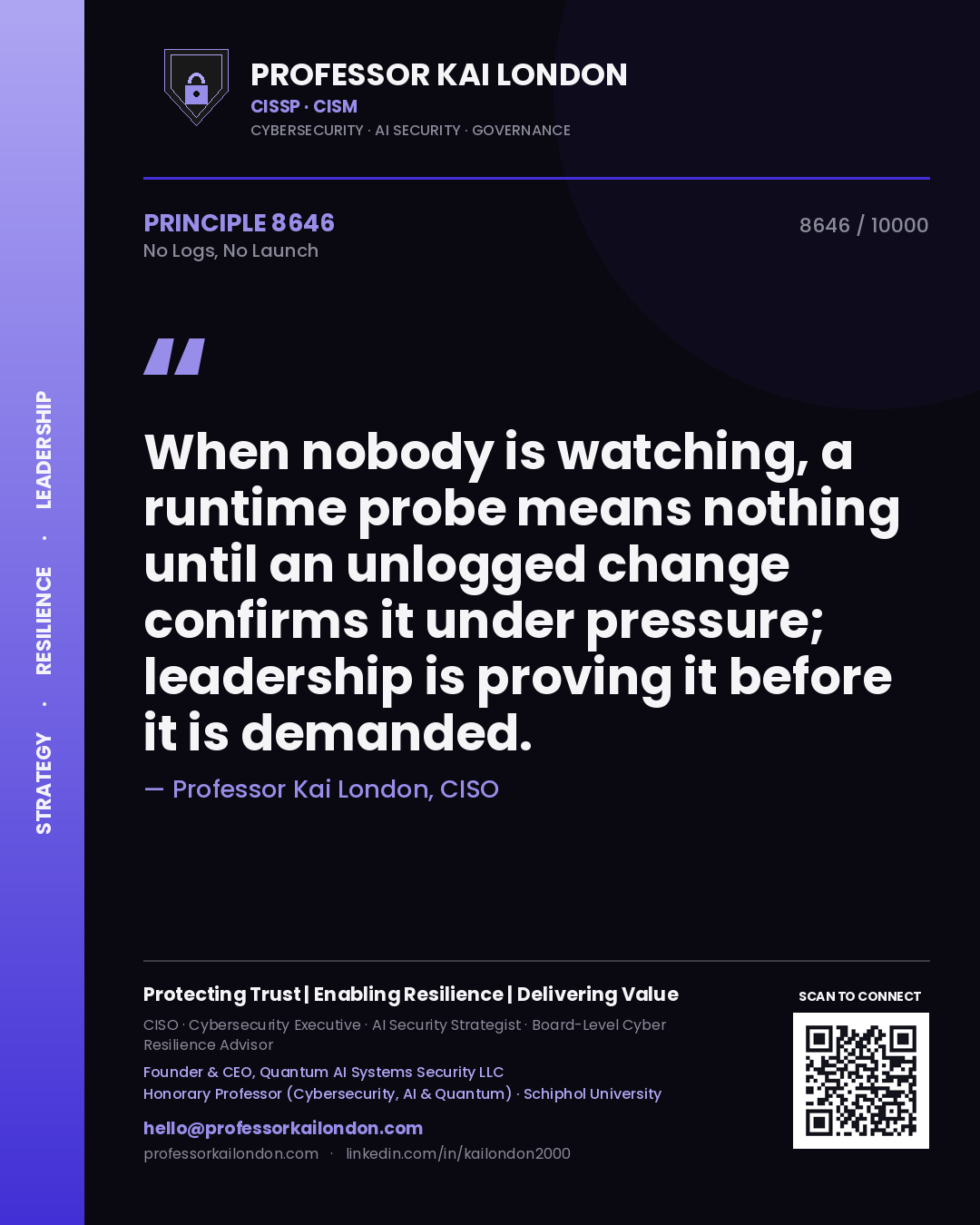 Professor Kai London principle 8646: When nobody is watching, a runtime probe means nothing until an unlogged change confirms it under pressure; leadership is proving it before it is demanded.