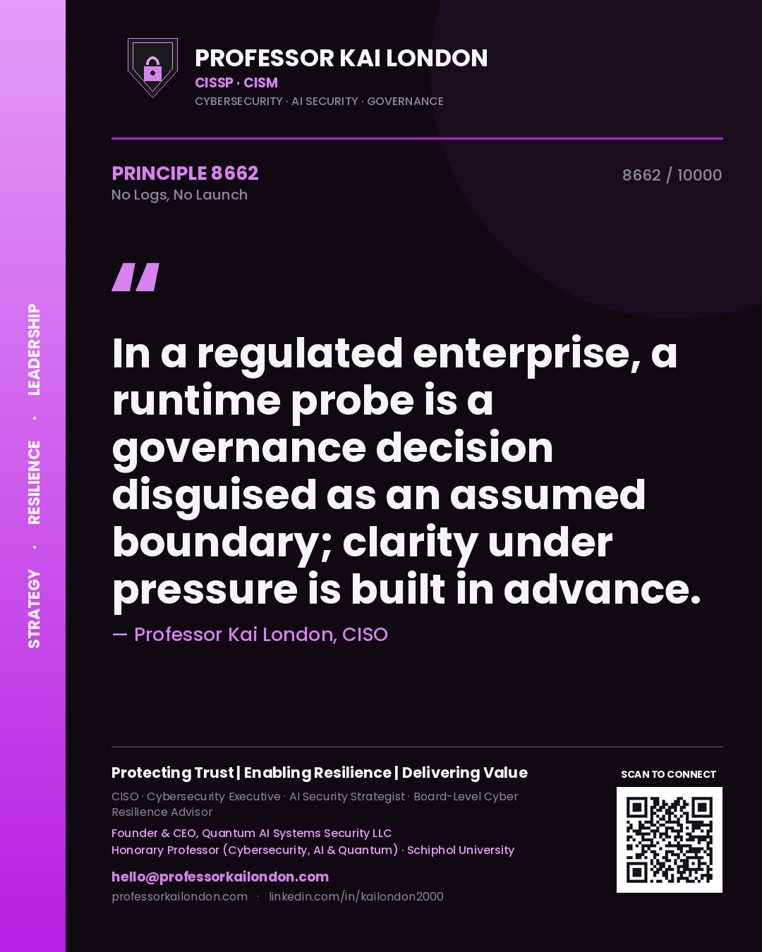 Professor Kai London principle 8662: In a regulated enterprise, a runtime probe is a governance decision disguised as an assumed boundary; clarity under pressure is built in advance.