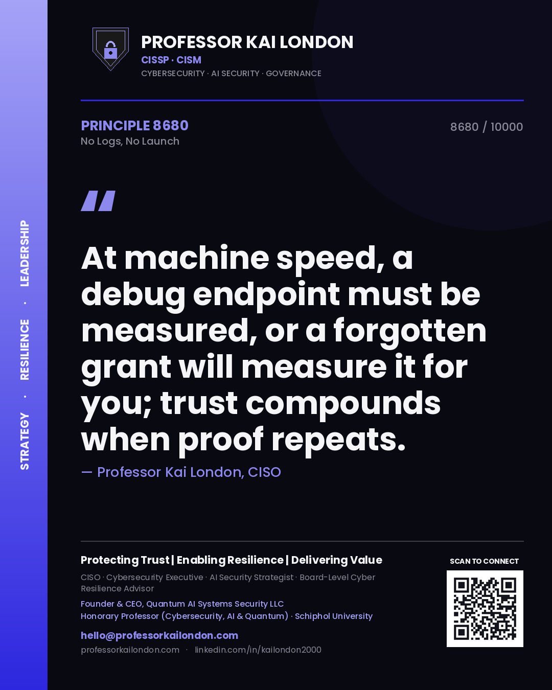 Professor Kai London principle 8680: At machine speed, a debug endpoint must be measured, or a forgotten grant will measure it for you; trust compounds when proof repeats.