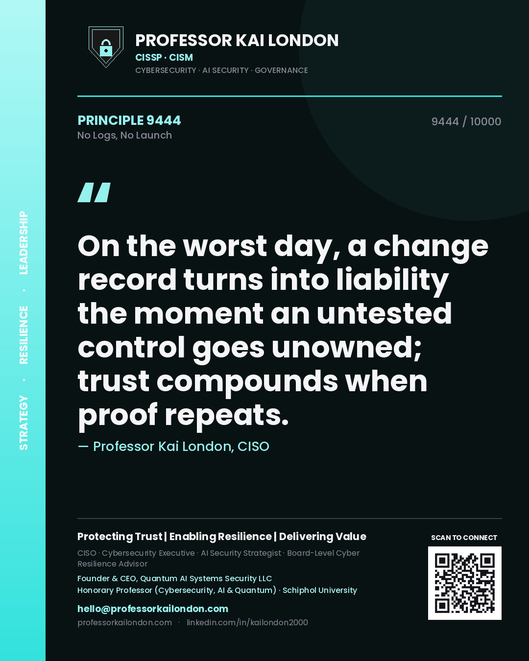 Professor Kai London principle 9444: On the worst day, a change record turns into liability the moment an untested control goes unowned; trust compounds when proof repeats.