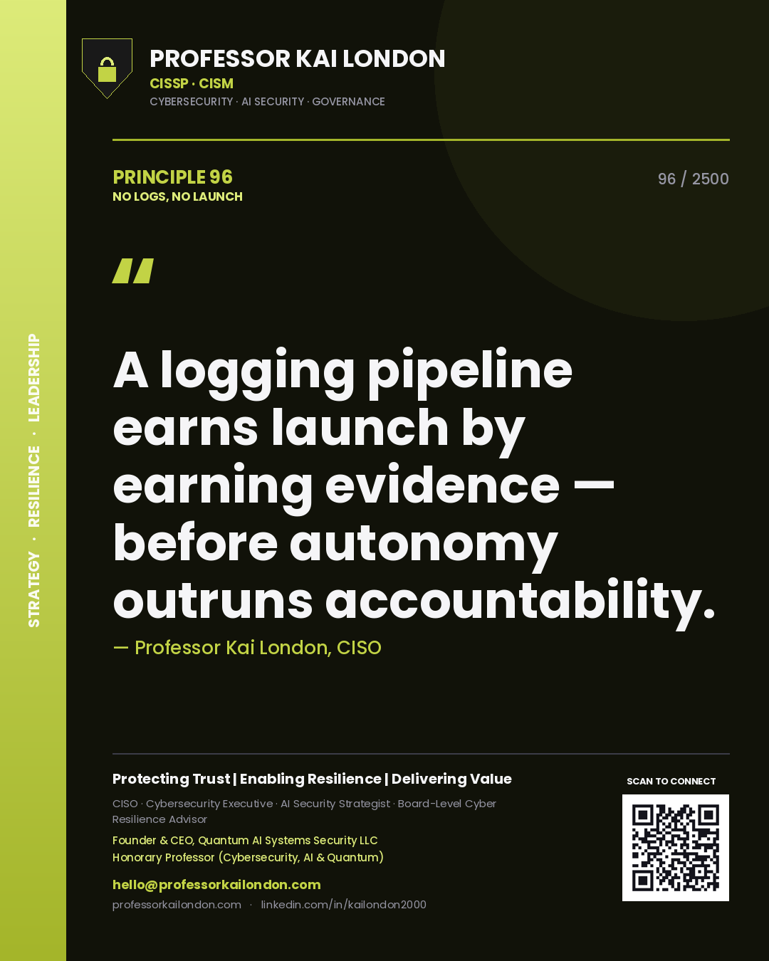 Professor Kai London principle 96: A logging pipeline earns launch by earning evidence — before autonomy outruns accountability.