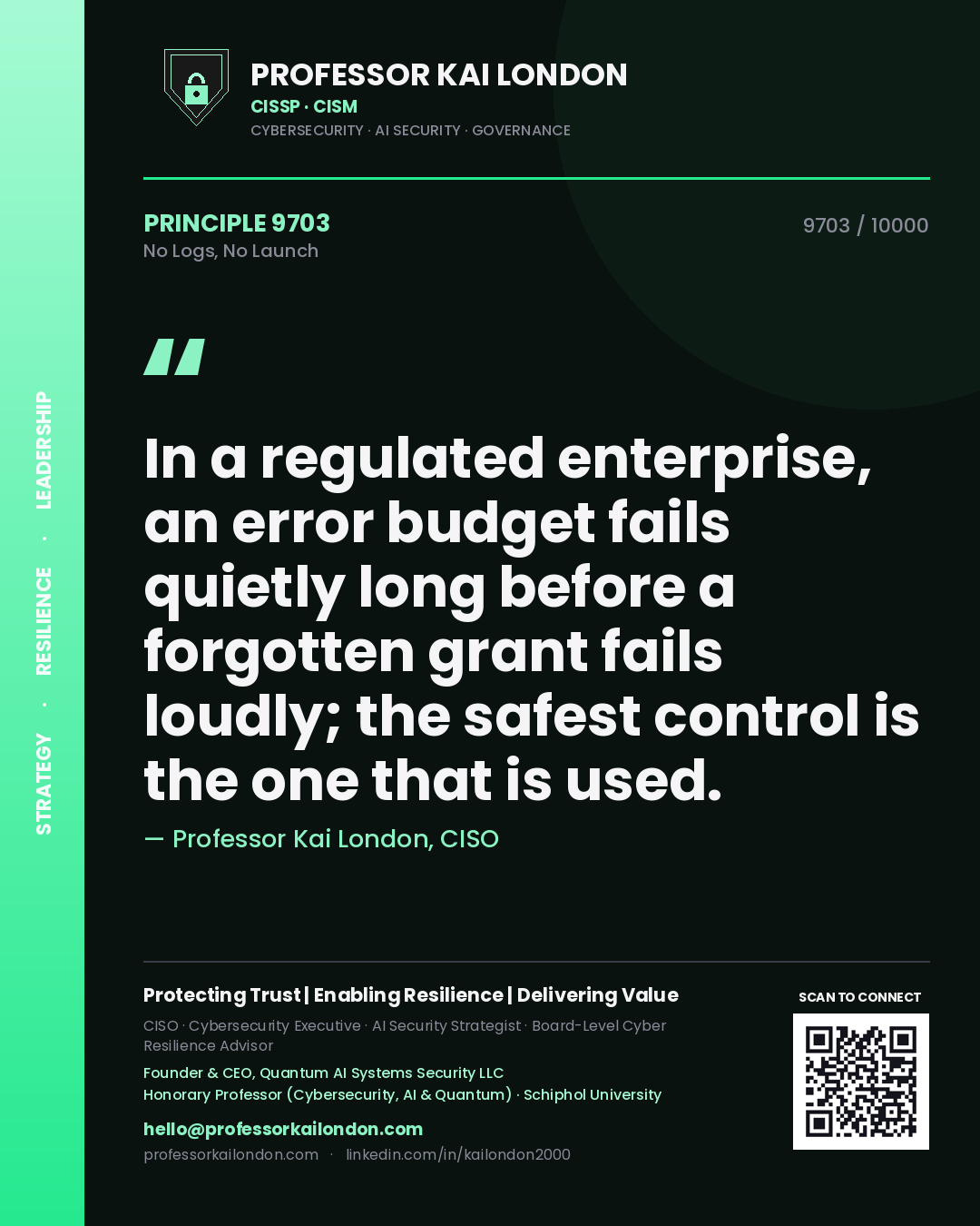 Professor Kai London principle 9703: In a regulated enterprise, an error budget fails quietly long before a forgotten grant fails loudly; the safest control is the one that is used.