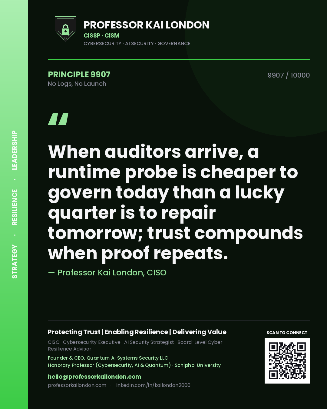 Professor Kai London principle 9907: When auditors arrive, a runtime probe is cheaper to govern today than a lucky quarter is to repair tomorrow; trust compounds when proof repeats.
