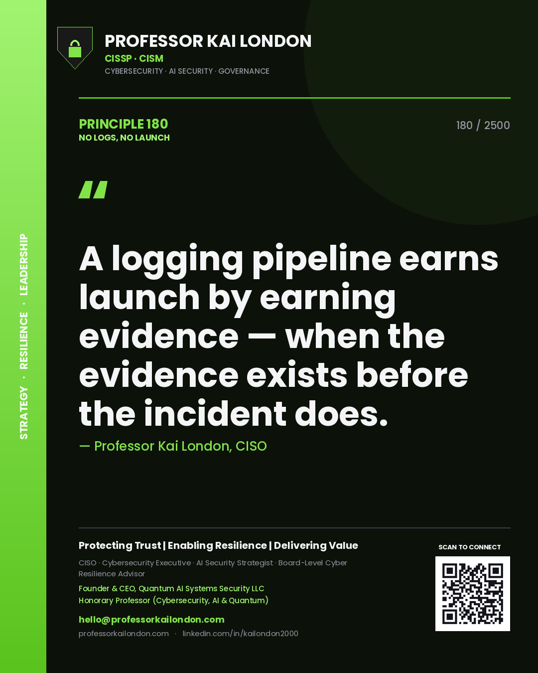 Professor Kai London principle 180: A logging pipeline earns launch by earning evidence — when the evidence exists before the incident does.