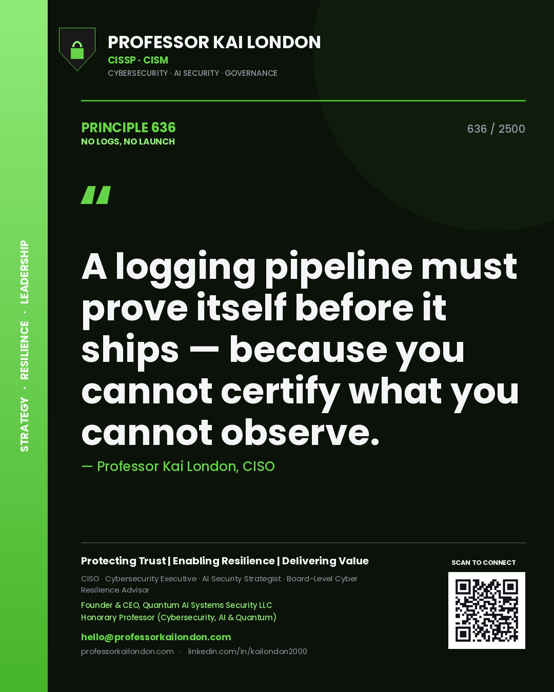 Professor Kai London principle 636: A logging pipeline must prove itself before it ships — because you cannot certify what you cannot observe.