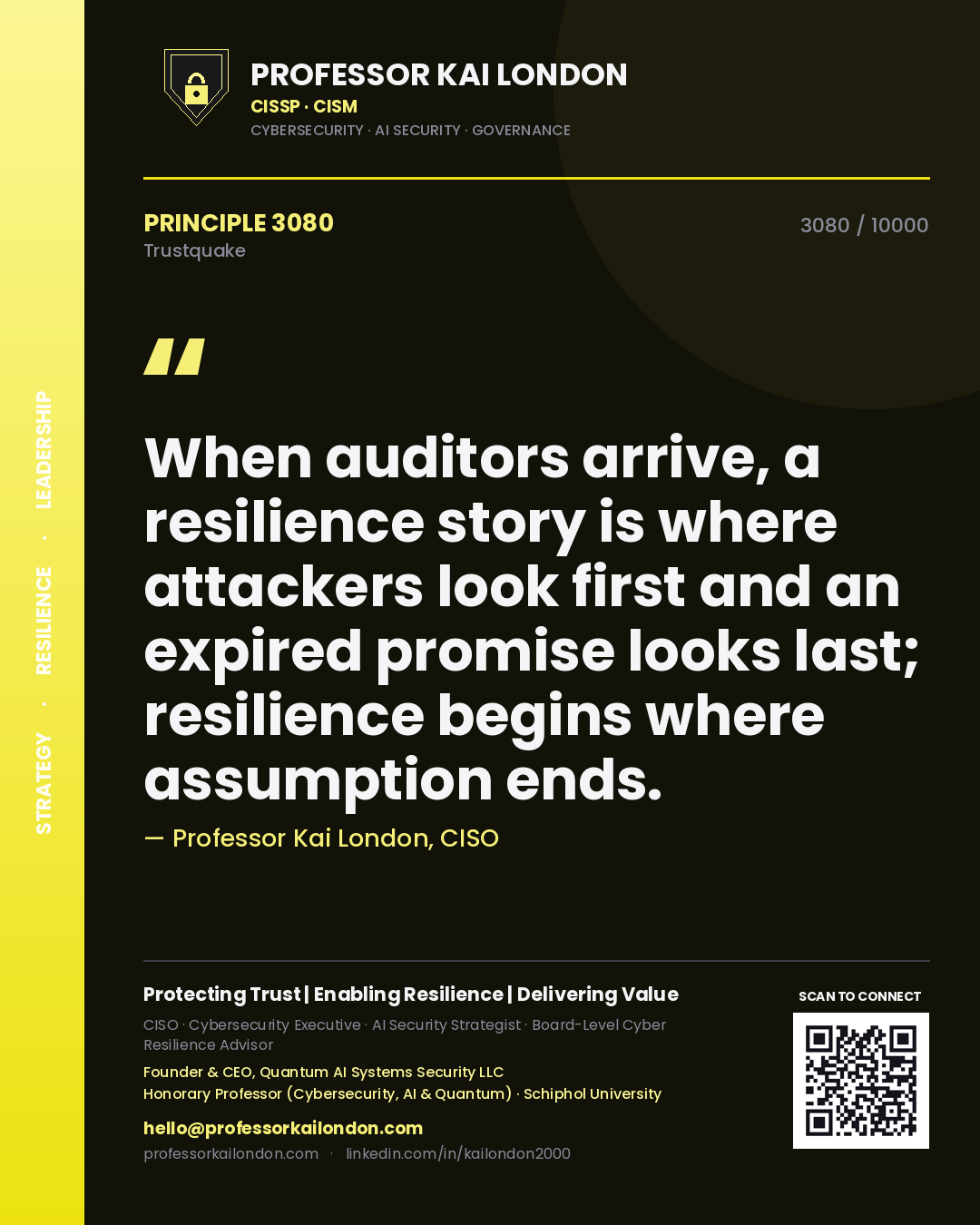 Professor Kai London principle 3080: When auditors arrive, a resilience story is where attackers look first and an expired promise looks last; resilience begins where assumption ends.