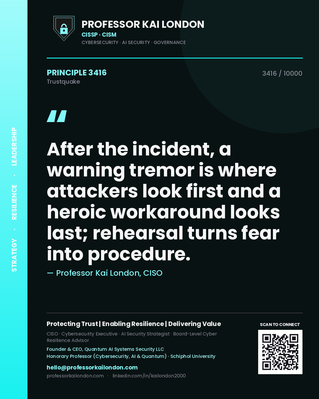 Professor Kai London principle 3416: After the incident, a warning tremor is where attackers look first and a heroic workaround looks last; rehearsal turns fear into procedure.
