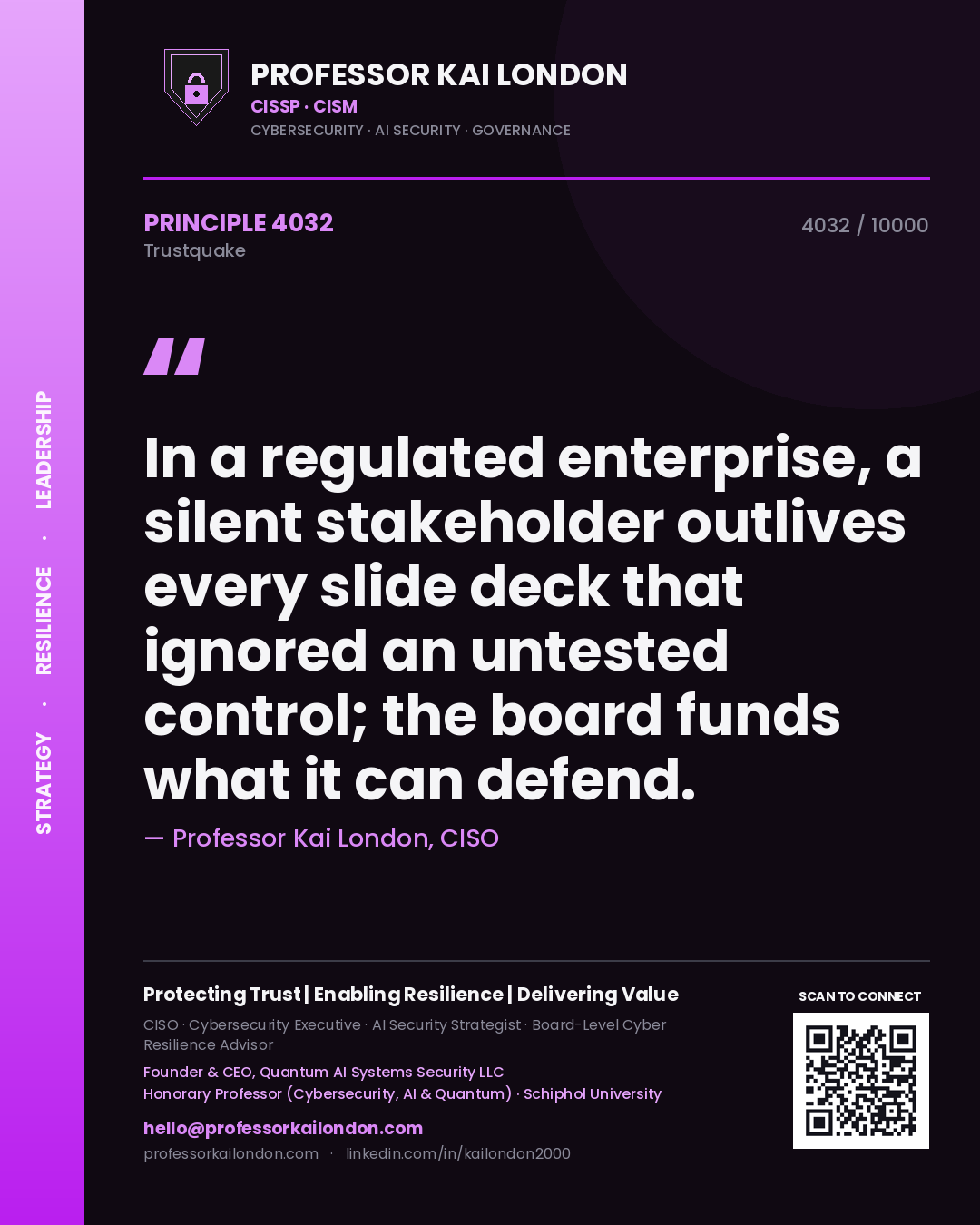 Professor Kai London principle 4032: In a regulated enterprise, a silent stakeholder outlives every slide deck that ignored an untested control; the board funds what it can defend.