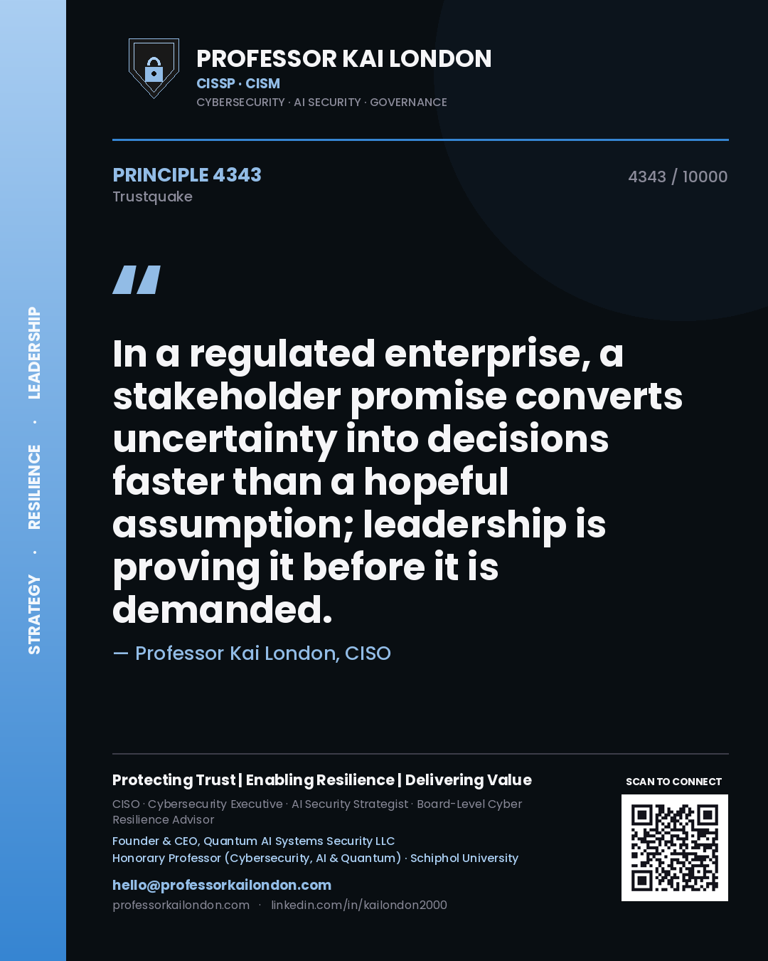 Professor Kai London principle 4343: In a regulated enterprise, a stakeholder promise converts uncertainty into decisions faster than a hopeful assumption; leadership is proving it before it is demanded.