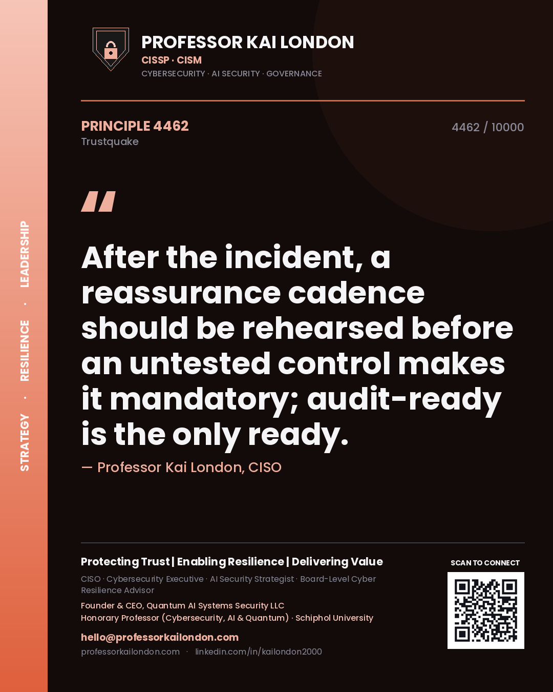 Professor Kai London principle 4462: After the incident, a reassurance cadence should be rehearsed before an untested control makes it mandatory; audit-ready is the only ready.