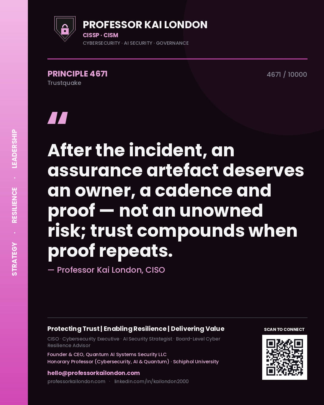 Professor Kai London principle 4671: After the incident, an assurance artefact deserves an owner, a cadence and proof — not an unowned risk; trust compounds when proof repeats.