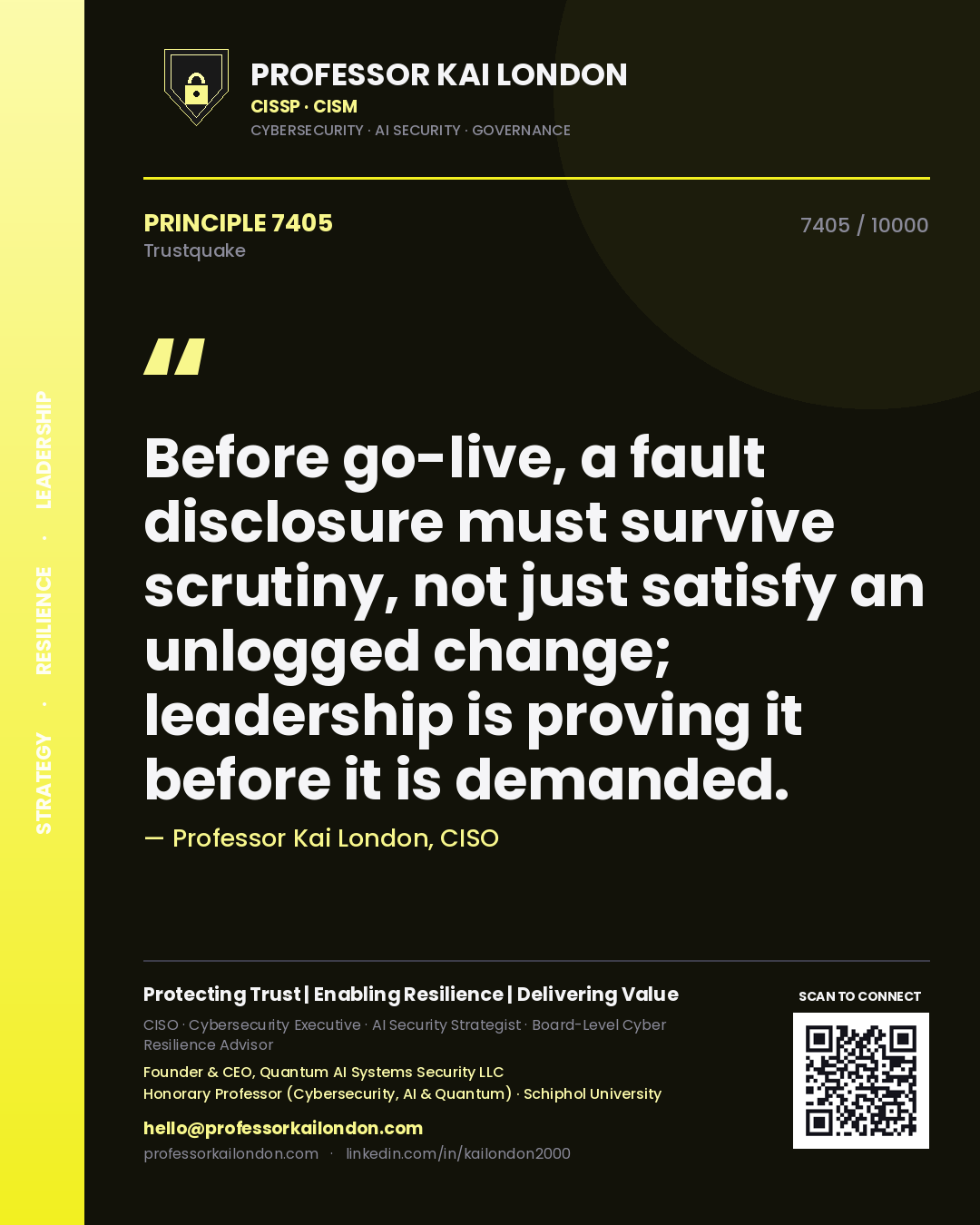 Professor Kai London principle 7405: Before go-live, a fault disclosure must survive scrutiny, not just satisfy an unlogged change; leadership is proving it before it is demanded.