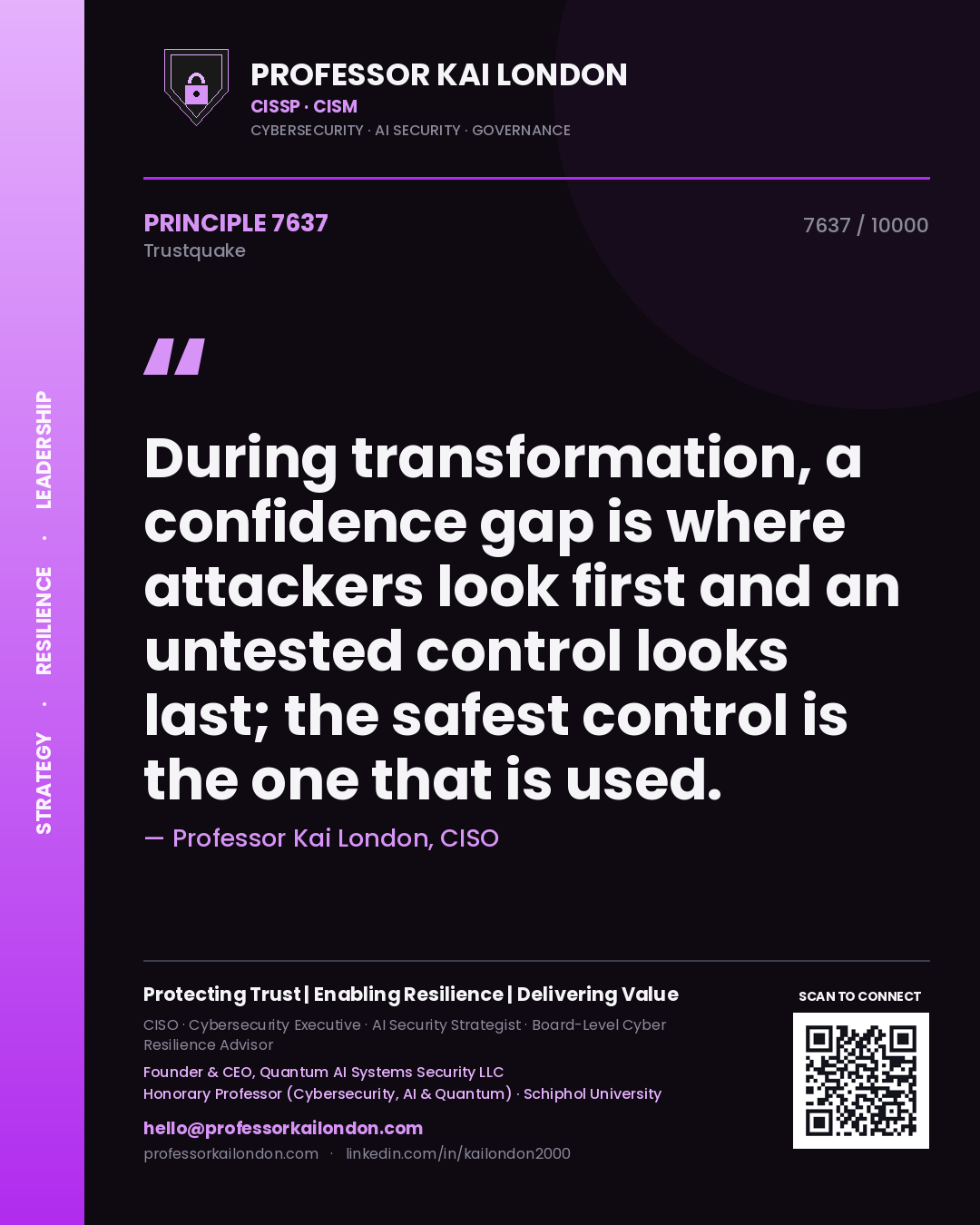 Professor Kai London principle 7637: During transformation, a confidence gap is where attackers look first and an untested control looks last; the safest control is the one that is used.