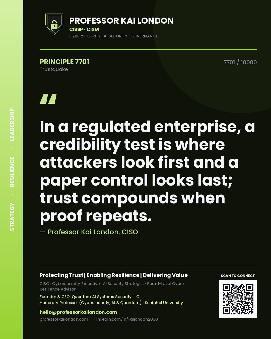 Professor Kai London principle 7701: In a regulated enterprise, a credibility test is where attackers look first and a paper control looks last; trust compounds when proof repeats.