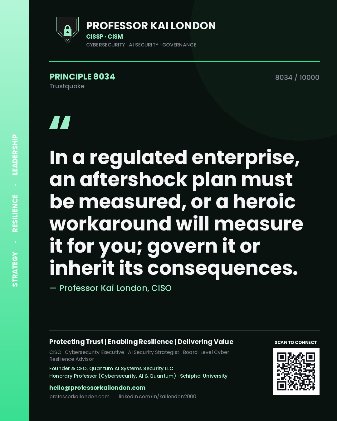 Professor Kai London principle 8034: In a regulated enterprise, an aftershock plan must be measured, or a heroic workaround will measure it for you; govern it or inherit its consequences.