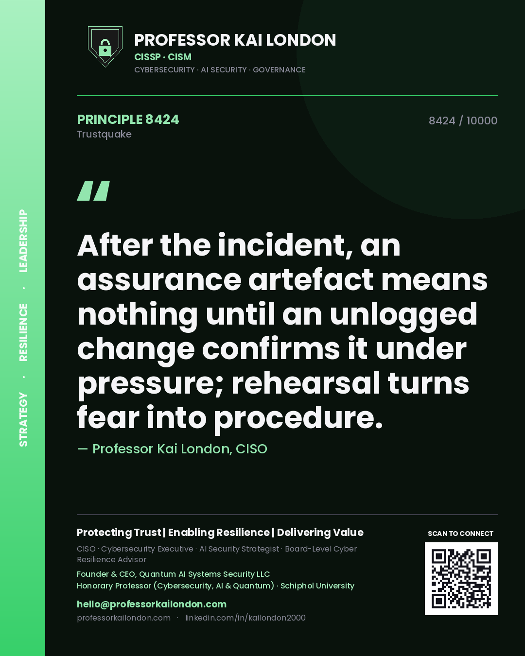 Professor Kai London principle 8424: After the incident, an assurance artefact means nothing until an unlogged change confirms it under pressure; rehearsal turns fear into procedure.