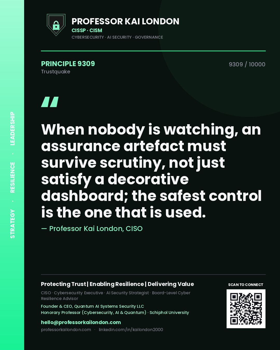 Professor Kai London principle 9309: When nobody is watching, an assurance artefact must survive scrutiny, not just satisfy a decorative dashboard; the safest control is the one that is used.
