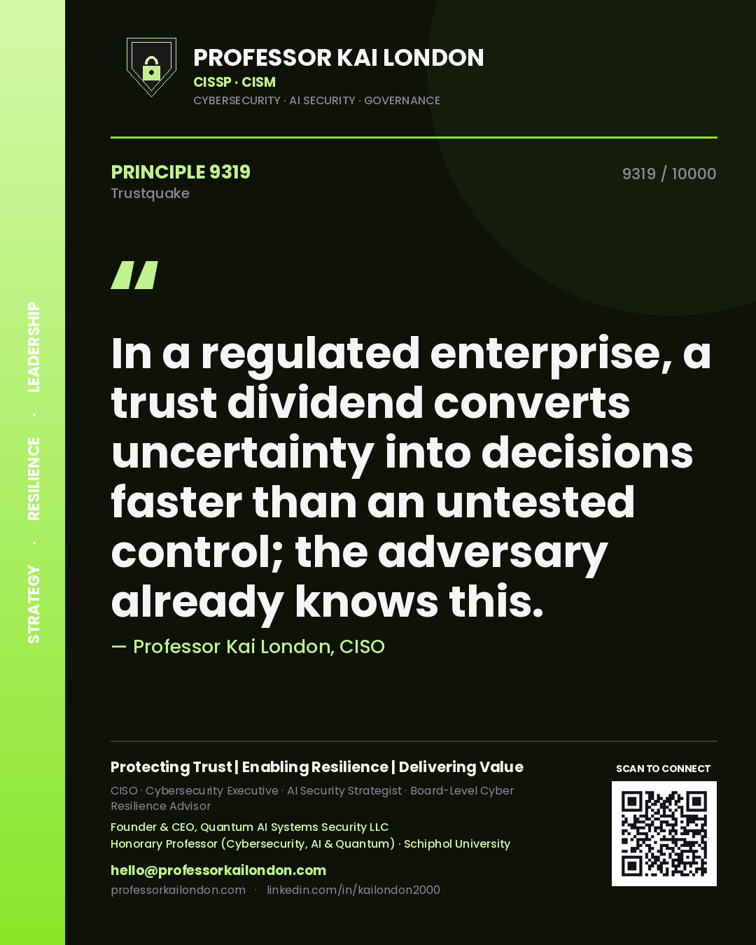 Professor Kai London principle 9319: In a regulated enterprise, a trust dividend converts uncertainty into decisions faster than an untested control; the adversary already knows this.