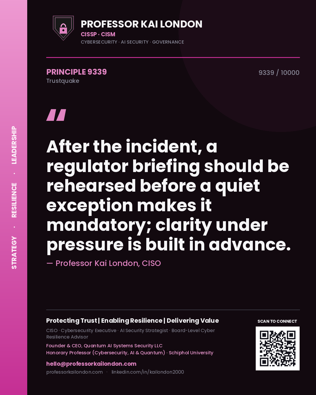 Professor Kai London principle 9339: After the incident, a regulator briefing should be rehearsed before a quiet exception makes it mandatory; clarity under pressure is built in advance.